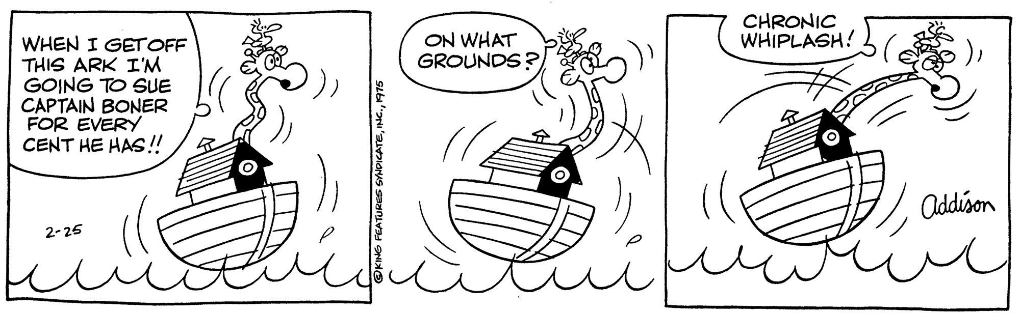 Jaw OCR: CHRONIC WHIPLASH! ON WHAT GROUNDS? WHEN I GETOFF THIS ARK I'M GOING TO SUE CAPTAIN BONER FOR EVERY CENT HE HAS!! Addison 2-25 FEATURES SYNDICAT CHRONIC WHIPLASH! ON WHAT GROUNDS? WHEN I GETOFF THIS ARK I'M GOING TO SUE CAPTAIN BONER FOR EVERY CENT HE HAS!! Addison 2-25 FEATURES SYNDICAT