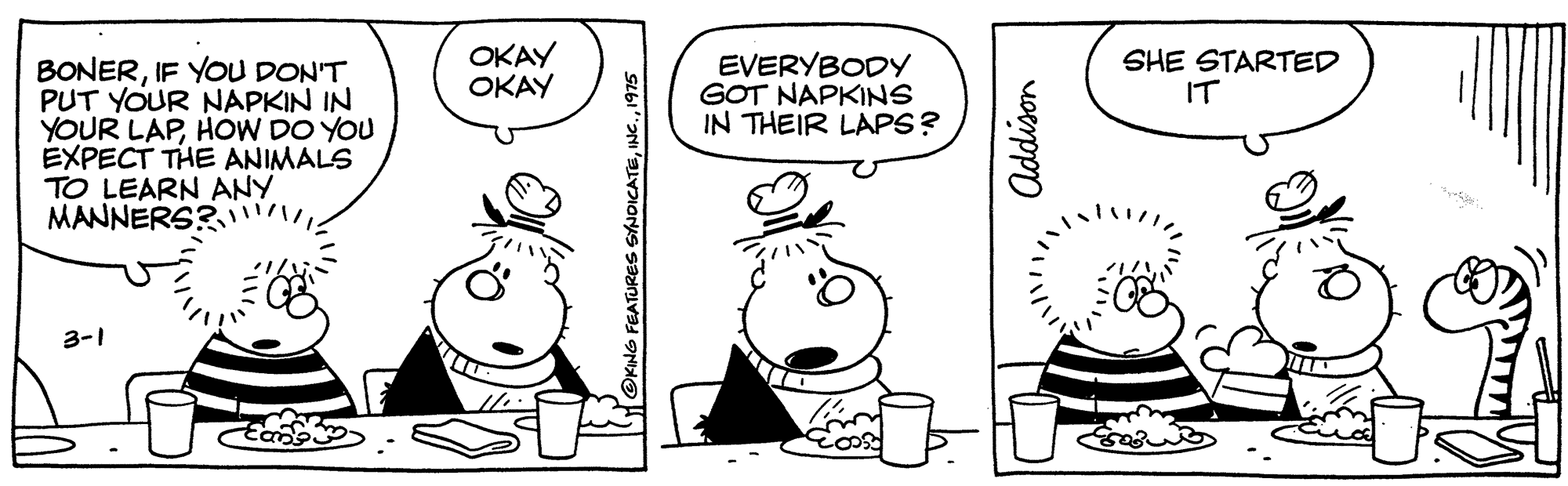 Jaw OCR: OKAY OKAY EVERYBODY GOT NAPKINS IN THEIR LAPS? SHE STARTED IT BONERIF YOU DON'T PUT YOUR NAPKIN IN YOUR LAPHOW DO YOU EXPECT THE ANIMALS TO LEARN ANY MANNERS? l! 3-1 OKING FEATURES SNOICATE1975 OKAY OKAY EVERYBODY GOT NAPKINS IN THEIR LAPS? SHE STARTED IT BONERIF YOU DON'T PUT YOUR NAPKIN IN YOUR LAPHOW DO YOU EXPECT THE ANIMALS TO LEARN ANY MANNERS? l! 3-1 OKING FEATURES SNOICATE