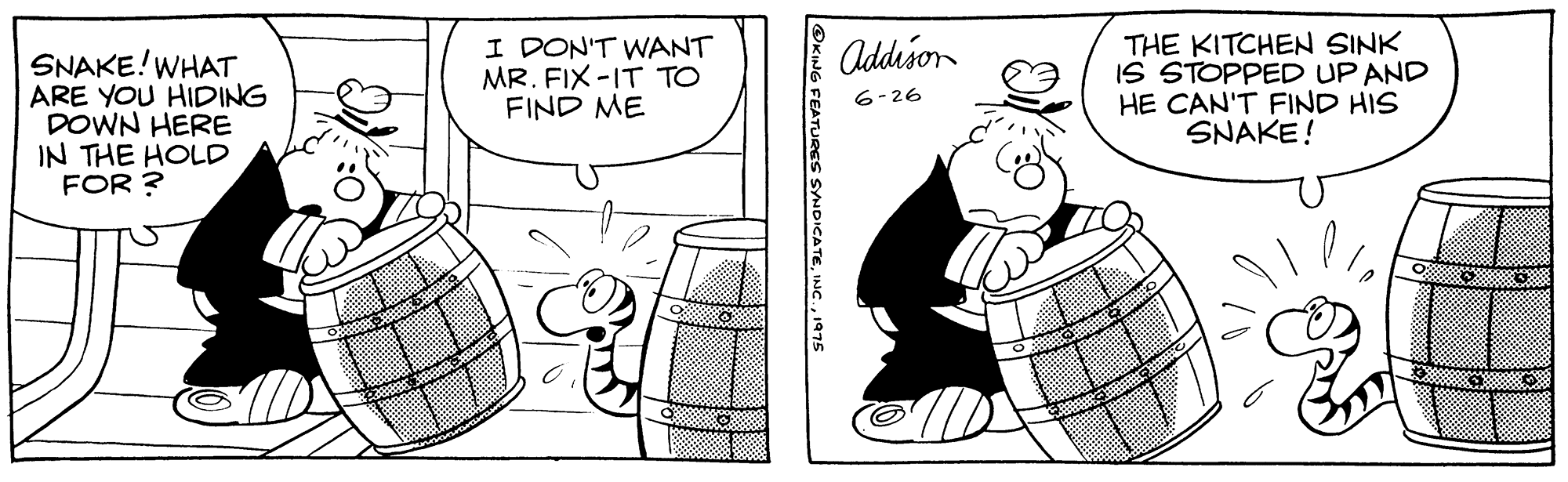 Gesture OCR: I DON'T WANT MR. FIX -IT TO FIND ME THE KITCHEN SINK IS STOPPED UP AND HE CAN'T FIND HIS SNAKE! Addison SNAKE!WHAT ARE YOU HIDING DOWN HERE IN THE HOLD FOR ? 6-26 FEATURES SYNDICATE197s I DON'T WANT MR. FIX -IT TO FIND ME THE KITCHEN SINK IS STOPPED UP AND HE CAN'T FIND HIS SNAKE! Addison SNAKE!WHAT ARE YOU HIDING DOWN HERE IN THE HOLD FOR ? 6-26 FEATURES SYNDICATE