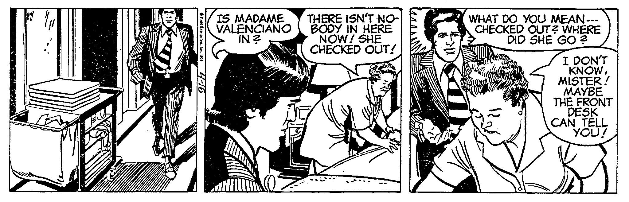 Sharing OCR: BU LE Field Enterprise1976 4-16 IS MADAME VALENCIANO IN? THERE ISN'T NO- BODY IN HERE NOW! SHE CHECKED OUT! WHAT DO YOU MEAN--- CHECKED OUT? WHERE DID SHE GO ? I DON'T KNOWMISTER! MAYBE THE FRONT DESK CAN TELL YOU! BU LE Field Enterprise1976 4-16 IS MADAME VALENCIANO IN ? THERE ISN'T NO BODY IN HERE NOW ! SHE CHECKED OUT ! WHAT DO YOU MEAN --- CHECKED OUT ? WHERE DID SHE GO ? I DON'T KNOWMISTER ! MAYBE THE FRONT DESK CAN TELL YOU !