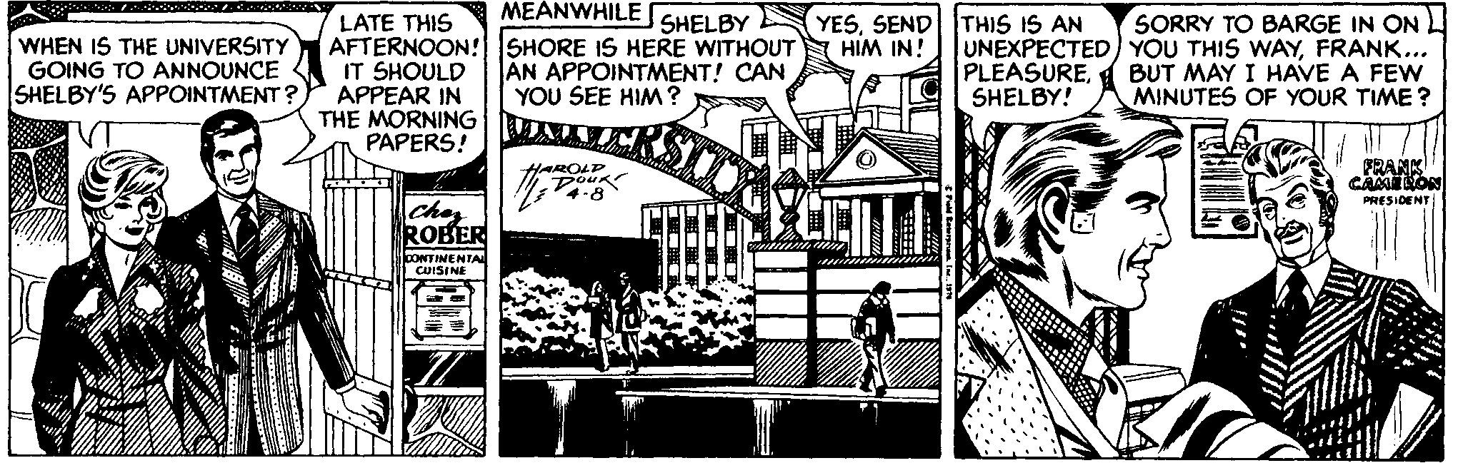 Illustration OCR: MEANWHILE SHELBY E YESSEND THIS IS AN HIM IN! LATE THIS AFTERNOON! SHORE IS HERE WITHOUT IT SHOULD APPEAR IN THE MORNING PAPERS! SORRY TO BARGE IN ON UNEXPECTED) YOU THIS WAYFRANK... BUT MAY I HAVE A FEW MINUTES OF YOUR TIME? WHEN IS THE UNIVERSITY GOING TO ANNOUNCE SHELBY'S APPOINTMENT ? AN APPOINTMENT! CAN YOU SEE HIM? PLEASURESHELBY! HAROLD DouK FRANK CAMON PRESIDENT ches ROBER CONTIMENTA CUISINE MEANWHILE SHELBY E YESSEND THIS IS AN HIM IN! LATE THIS AFTERNOON! SHORE IS HERE WITHOUT IT SHOULD APPEAR IN THE MORNING PAPERS! SORRY TO BARGE IN ON UNEXPECTED) YOU THIS WAYFRANK... BUT MAY I HAVE A FEW MINUTES OF YOUR TIME? WHEN IS THE UNIVERSITY GOING TO ANNOUNCE SHELBY'S APPOINTMENT ? AN APPOINTMENT! CAN YOU SEE HIM? PLEASURESHELBY! HAROLD DouK FRANK CAMON PRESIDENT ches ROBER CONTIMENTA CUISINE