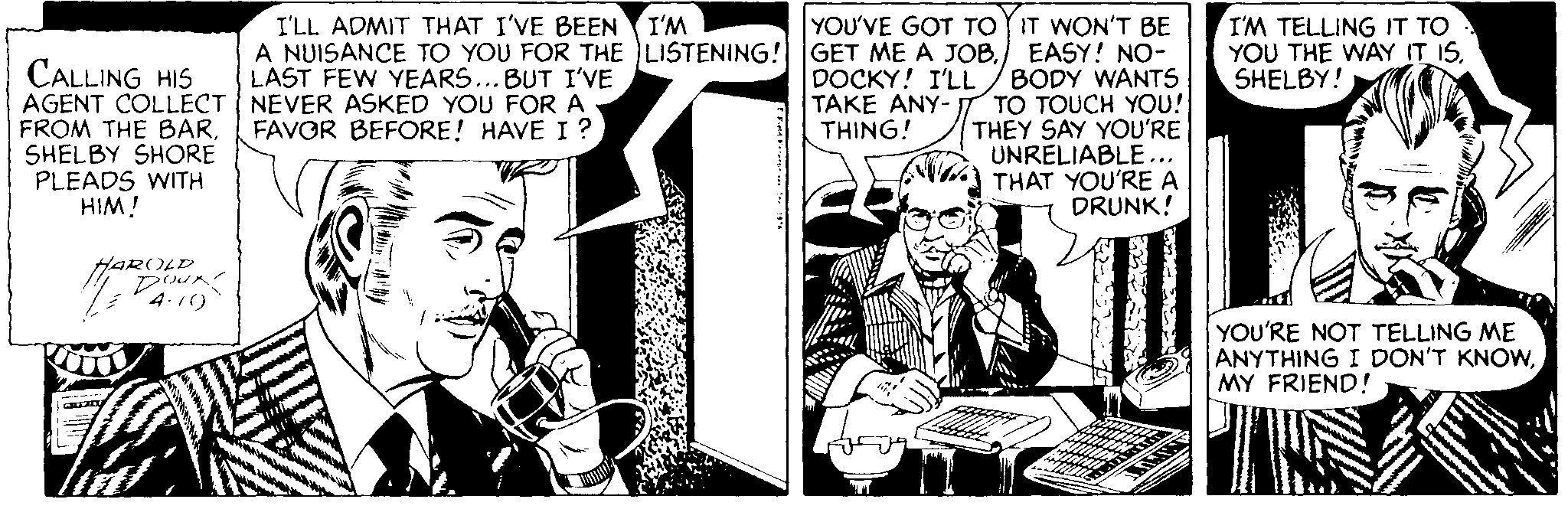 Parallel OCR: I'LL ADMIT THAT I'VE BEEN I'M A NUISANCE TO YOU FOR THE LISTENING! GET ME A JOBLAST FEW YEARS... BUT I'VE YOU'VE GOT TOY IT WON'T BE EASY! NO- BODY WANTS I'M TELLING IT TO YOU THE WAY IT ISSHELBY! CALLING HIS AGENT COLLECT NEVER ASKED YOU FOR A FROM THE BARSHELBY SHORE PLEADS WITH HIM! DOCKY! I'LL TAKE ANY- T TO TOUCH YO! THING! THEY SAY YOU'RE UNRELIABLE... THAT YOU'RE A DRUNK! FAVOR BEFORE! HAVE I ? HAROLD 4.1) YOU'RE NOT TELLING ME ANYTHING I DON'T KNOWMY FRIEND! I'LL ADMIT THAT I'VE BEEN I'M A NUISANCE TO YOU FOR THE LISTENING! GET ME A JOBLAST FEW YEARS... BUT I'VE YOU'VE GOT TOY IT WON'T BE EASY! NO- BODY WANTS I'M TELLING IT TO YOU THE WAY IT ISSHELBY! CALLING HIS AGENT COLLECT NEVER ASKED YOU FOR A FROM THE BARSHELBY SHORE PLEADS WITH HIM! DOCKY! I'LL TAKE ANY- T TO TOUCH YO! THING! THEY SAY YOU'RE UNRELIABLE... THAT YOU'RE A DRUNK! FAVOR BEFORE! HAVE I ? HAROLD 4.1) YOU'RE NOT TELLING ME ANYTHING I DON'T KNOWMY FRIEND!
