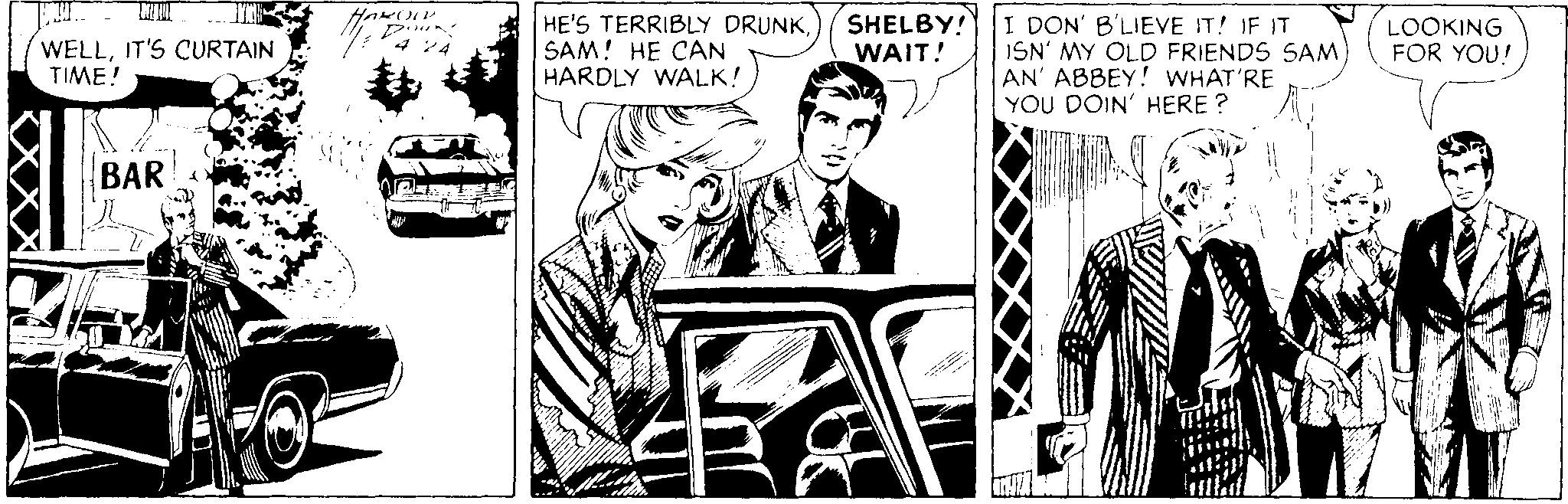 Comic book OCR: HE'S TERRIBLY DRUNKSAM! HE CAN HARDLY WALK! SHELBY! WAIT! I DON' B'LIEVE IT! IF IT ISN' MY OLD FRIENDS SAM) AN' ABBEY! WHAT'RE YOU DOIN' HERE ? WELLIT'S CURTAIN TIME! p 4 24 LOOKING FOR YOU! BAR HE'S TERRIBLY DRUNKSAM! HE CAN HARDLY WALK! SHELBY! WAIT! I DON' B'LIEVE IT! IF IT ISN' MY OLD FRIENDS SAM) AN' ABBEY! WHAT'RE YOU DOIN' HERE ? WELLIT'S CURTAIN TIME! p 4 24 LOOKING FOR YOU! BAR
