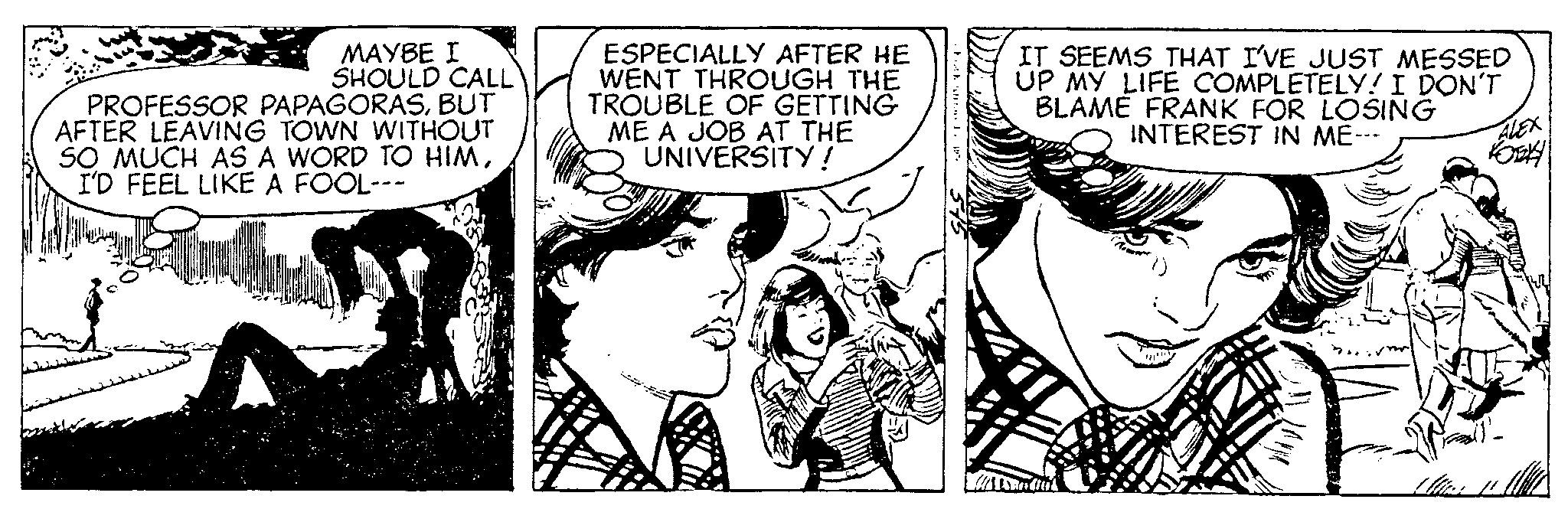 Interaction OCR: MAYBE I SHOULD CALL PROFESSOR PAPAGORASBUT AFTER LEAVING TOWN WITHOUT SO MUCH AS A WORD TO HIMI'D FEEL LIKE A FOOL--- ESPECIALLY AFTER HE WENT THROUGH THE TROUBLE OF GETTING ME A JOB AT THE UNIVERSITY! k IT SEEMS THAT I'VE JUST MESSED UP MY LIFE COMPLETELY! I DON'T BLAME FRANK FOR LOSING INTEREST IN ME--- 400 ALEX KOEKI [flin: !! MAYBE I SHOULD CALL PROFESSOR PAPAGORASBUT AFTER LEAVING TOWN WITHOUT SO MUCH AS A WORD TO HIMI'D FEEL LIKE A FOOL --- ESPECIALLY AFTER HE WENT THROUGH THE TROUBLE OF GETTING ME A JOB AT THE UNIVERSITY ! k IT SEEMS THAT I'VE JUST MESSED UP MY LIFE COMPLETELY ! I DON'T BLAME FRANK FOR LOSING INTEREST IN ME --- 400 ALEX KOEKI [ flin : !!