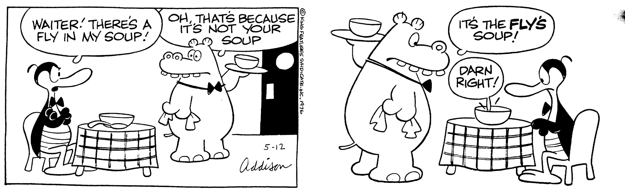 Organism OCR: WAITER. THERES A FLY IN MY SOUP! OHTHATS BECAUSE ITS NOT YOUR n SOUP ITS THE FLYS SOUP! DARN RIGHT! 5-12 Addisen WAITER. THERES A FLY IN MY SOUP! OHTHATS BECAUSE ITS NOT YOUR n SOUP ITS THE FLYS SOUP! DARN RIGHT! 5-12 Addisen