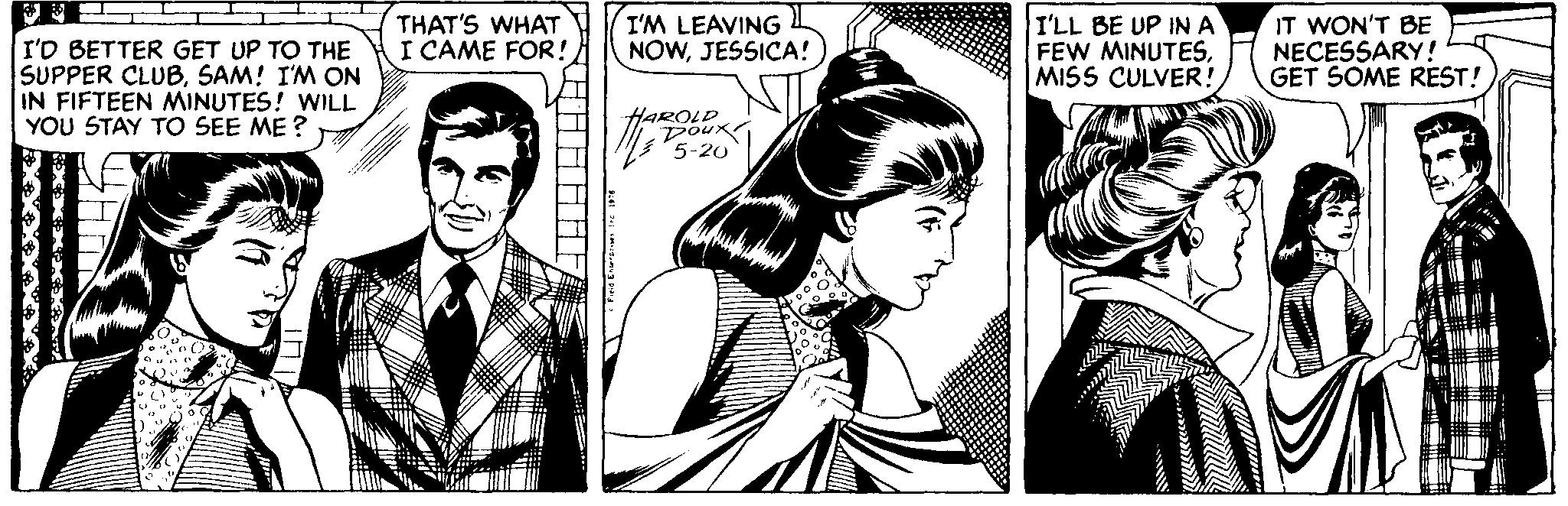 Style OCR: I'D BETTER GET UP TO THE SUPPER CLUBSAM! I'M ON IN FIFTEEN MINUTES! WILL YOU STAY TO SEE ME ? THAT'S WHAT I CAME FOR ! I'M LEAVING NOWJESSICA! I'LL BE UP INA FEW MINUTESMISS CULVER! IT WON'T BE NECESSARY! GET SOME REST! HAROLD Doux 5-20 I'D BETTER GET UP TO THE SUPPER CLUBSAM! I'M ON IN FIFTEEN MINUTES! WILL YOU STAY TO SEE ME ? THAT'S WHAT I CAME FOR ! I'M LEAVING NOWJESSICA! I'LL BE UP INA FEW MINUTESMISS CULVER! IT WON'T BE NECESSARY! GET SOME REST! HAROLD Doux 5-20