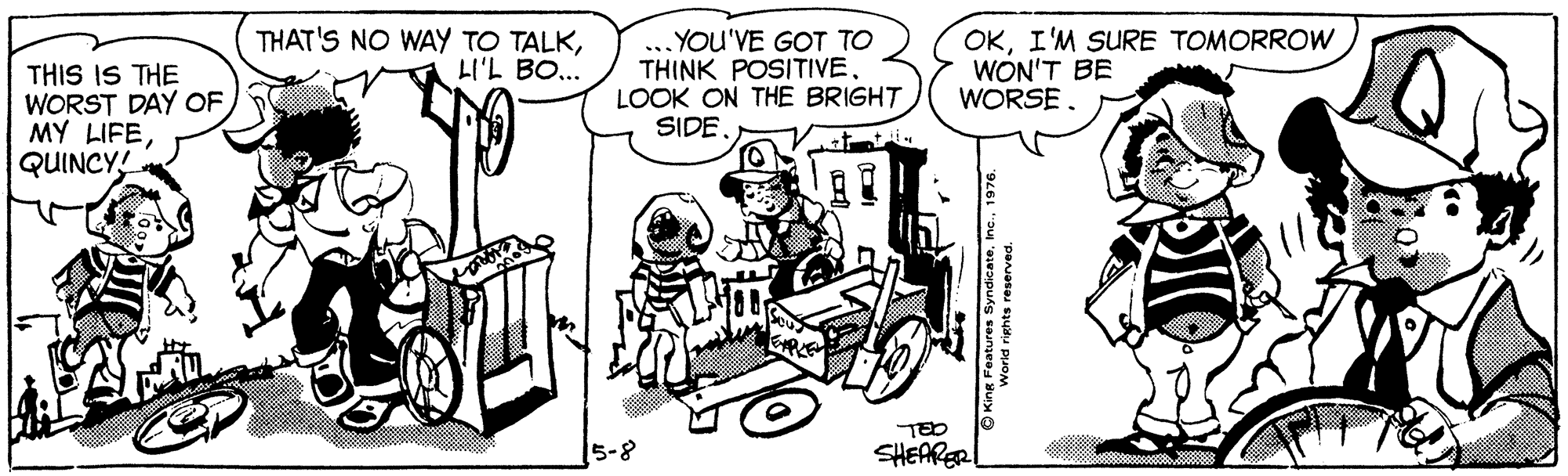 Motor vehicle OCR: ... YOU'VE GOT TO THINK POSITIVE. LOOK ON THE BRIGHT SIDE. OKI'M SURE TOMORROW WON'T BE WORSE. THAT'S NO WAY TO TALKLI'L BO... THIS IS THE WORST DAY OF MY LIFEQUINCY! 5-8 SHEARER World rights reserved. wopuks saungee duryO ... YOU'VE GOT TO THINK POSITIVE. LOOK ON THE BRIGHT SIDE. OKI'M SURE TOMORROW WON'T BE WORSE. THAT'S NO WAY TO TALKLI'L BO... THIS IS THE WORST DAY OF MY LIFEQUINCY! 5-8 SHEARER World rights reserved. wopuks saungee duryO