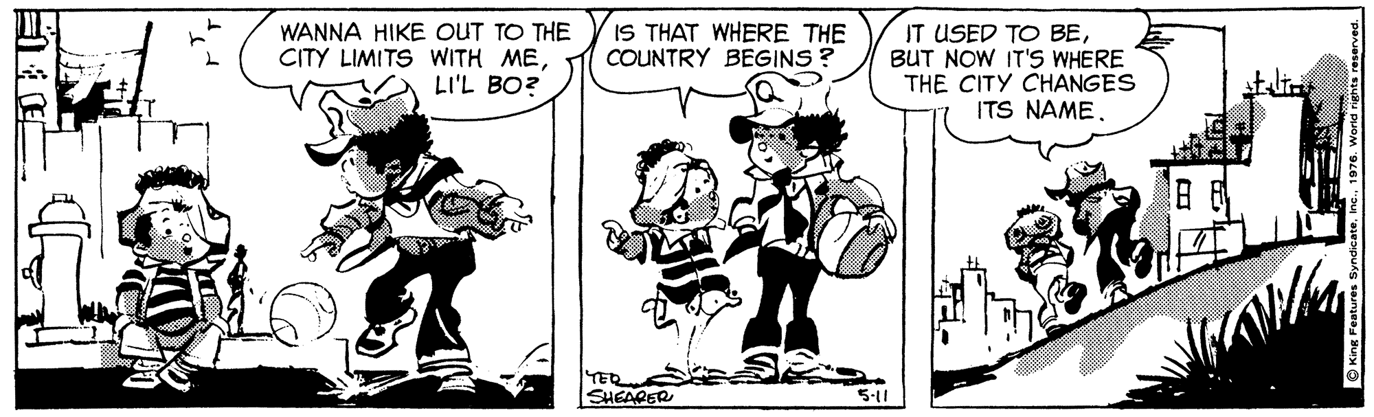 Mammal OCR: WANNA HIKE OUT TO THE CITY LIMITS WITH MELI'L BO? IS THAT WHERE THE COUNTRY BEGINS ? IT USED TO BEBUT NOW IT'S WHERE THE CITY CHANGES ITS NAME. TER SHEARER 5-11 WANNA HIKE OUT TO THE CITY LIMITS WITH MELI'L BO? IS THAT WHERE THE COUNTRY BEGINS ? IT USED TO BEBUT NOW IT'S WHERE THE CITY CHANGES ITS NAME. TER SHEARER 5-11