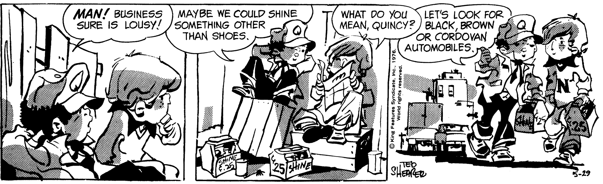 Line art OCR: MAN! BUSINESS SURE IS LOUSY! SOMETHING OTHER MAYBE WE COULD SHINE WHAT DO YOu LET'S LOOK FOR MEANBROWN OR CORDOVAN AUTOMOBILES25 HINE SHEARER 3-29 MAN! BUSINESS SURE IS LOUSY! SOMETHING OTHER MAYBE WE COULD SHINE WHAT DO YOu LET'S LOOK FOR MEANQUINCY?) BLACKBROWN OR CORDOVAN AUTOMOBILESTHAN SHOES25 HINE SHEARER 3-29