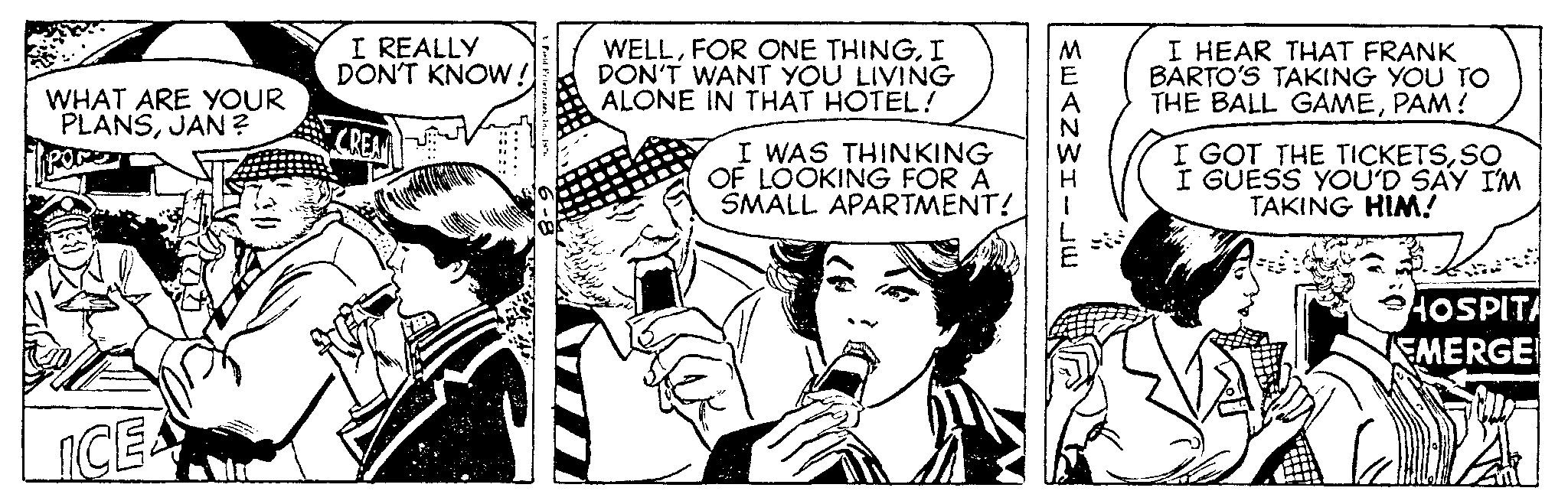 Comic book OCR: WHAT ARE YOUR PLANSJAN? ICE I REALLY DON'T KNOW! Field FiterpraesInc. 14 WELLI DON'T WANT YOU LIVING ALONE IN THAT HOTEL! I WAS THINKING OF LOOKING FOR A SMALL APARTMENT! MEANWHILE I HEAR THAT FRANK BARTO'S TAKING YOU TO THE BALL GAMEPAM! I GOT THE TICKETSSO I GUESS YOU'D SAY I'M TAKING HIM! HOSPITA EMERGE WHAT ARE YOUR PLANSJAN ? ICE I REALLY DON'T KNOW ! Field FiterpraesInc. 14 WELLFOR ONE THINGI DON'T WANT YOU LIVING ALONE IN THAT HOTEL ! I WAS THINKING OF LOOKING FOR A SMALL APARTMENT ! MEANWHILE I HEAR THAT FRANK BARTO'S TAKING YOU TO THE BALL GAMEPAM ! I GOT THE TICKETSSO I GUESS YOU'D SAY I'M TAKING HIM ! HOSPITA EMERGE