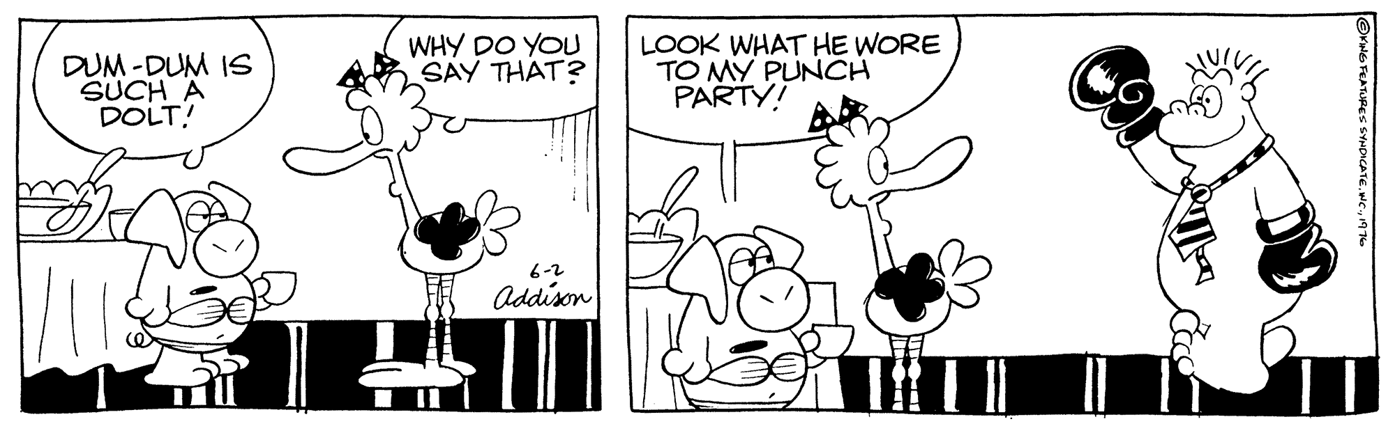 Font OCR: DUM -DUM IS SUCH A DOLT! WHY DO YOU SAY THAT? LOOK WHAT HE WORE TO MY PUNCH PARTY! 6-2 Addison DUM -DUM IS SUCH A DOLT! WHY DO YOU SAY THAT? LOOK WHAT HE WORE TO MY PUNCH PARTY! 6-2 Addison