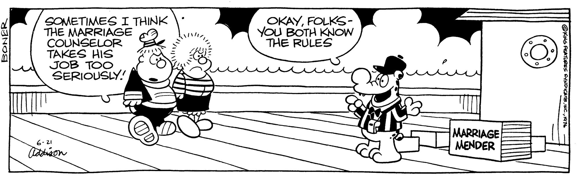 Font OCR: SOMETIMES I THINK THE MARRIAGE COUNSELOR TAKES HIS JOB TOO SERIOUSLY! OKAYFOLKS- YOU BOTH KNOW THE RULES MARRIAGE MENDER 6- 21 BONER SOMETIMES I THINK THE MARRIAGE COUNSELOR TAKES HIS JOB TOO SERIOUSLY! OKAYFOLKS- YOU BOTH KNOW THE RULES MARRIAGE MENDER 6- 21 BONER