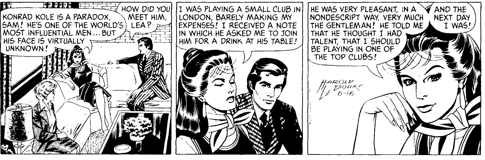 Art OCR: FIT KONRAD KOLE IS A PARADOXSAM! HE'S ONE OF THE WORLD'S) LEA? MOST INFLUENTIAL MEN...BUT HIS FACE IS VIRTUALLY UNKNOWN! SEFFFH HOW DID YOUI WAS PLAYING A SMALL CLUB IN M?E? HIM. HE WAS VERY PLEASANTIN A NONDESCRIPT WAYVERY MUCH THE GENTLEMAN! HE TOLD ME THAT HE THOUGHT I HAD TALENTTHAT I SHOULD BE PLAYING IN ONE OF THE TOP CLUBS! LONDONBARELY MAKING MY EXPENSES! I RECEIVED A NOTE IN WHICH HE ASKED ME TO JOIN HIM FOR A DRINK AT HIS TABLE! AND THE NEXT DAY I WAS! HAROLD 6-16 FIT KONRAD KOLE IS A PARADOXSAM! HE'S ONE OF THE WORLD'S) LEA? MOST INFLUENTIAL MEN...BUT HIS FACE IS VIRTUALLY UNKNOWN! SEFFFH HOW DID YOUI WAS PLAYING A SMALL CLUB IN M?E? HIM. HE WAS VERY PLEASANTIN A NONDESCRIPT WAYVERY MUCH THE GENTLEMAN! HE TOLD ME THAT HE THOUGHT I HAD TALENTTHAT I SHOULD BE PLAYING IN ONE OF THE TOP CLUBS! LONDONBARELY MAKING MY EXPENSES! I RECEIVED A NOTE IN WHICH HE ASKED ME TO JOIN HIM FOR A DRINK AT HIS TABLE! AND THE NEXT DAY I WAS! HAROLD 6-16