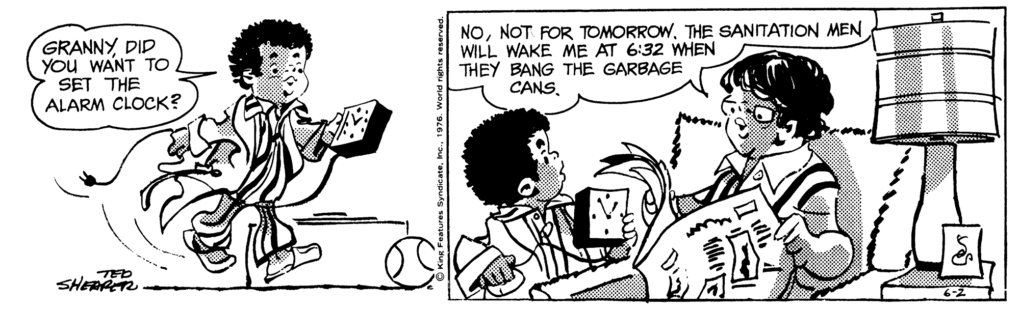 Font OCR: GRANNYDID YOu WANT TO SET THE ALARM CLOCK? NOTHE SANITATION MEN WILL WAKE ME AT 6:32 WHEN THEY BANG THE GARBAGE CANSSHERAT GRANNYDID YOu WANT TO SET THE ALARM CLOCK? NONOT FOR TOMORROWTHE SANITATION MEN WILL WAKE ME AT 6:32 WHEN THEY BANG THE GARBAGE CANS