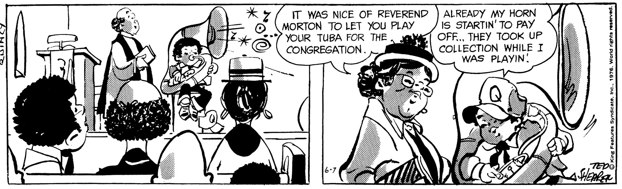 Black-and-white OCR: IT WAS NICE OF REVEREND MORTON TO LET YOU PLAY YOUR TUBA FOR THE CONGREGATION. ALREADY MY HORN IS STARTIN' TO PAY OFF.THEY TOOK UP COLLECTION WHILE I WAS PLAYIN! IT WAS NICE OF REVEREND MORTON TO LET YOU PLAY YOUR TUBA FOR THE CONGREGATION. ALREADY MY HORN IS STARTIN' TO PAY OFF.THEY TOOK UP COLLECTION WHILE I WAS PLAYIN!
