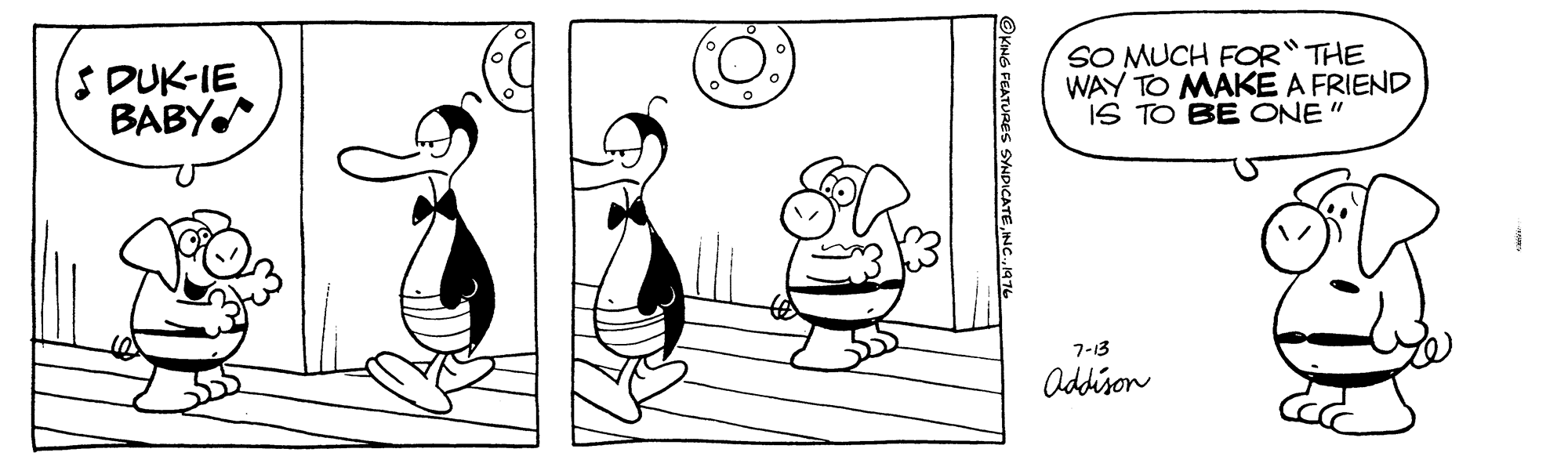 Organism OCR: SDUK-IE BABY SO MUCH FOR"THE WAY TO MAKE A FRIEND IS TO BE ONE" 7-3 Oddison OKING FEATURES SYNDICATE1976 SDUK-IE BABY SO MUCH FOR"THE WAY TO MAKE A FRIEND IS TO BE ONE" 7-3 Oddison OKING FEATURES SYNDICATE