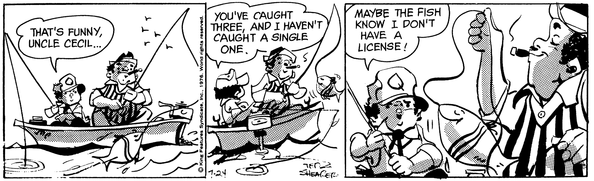 Handwriting OCR: YOU'VE CAUGHT THREEAND I HAVEN'T CAUGHT A SINGLE ONE. MAYBE THE FISH KNOW I DON'T HAVE A LICENSE ! THAT'S FUNNYUNCLE CECIL.. 1.24 SHEACER YOU'VE CAUGHT THREEAND I HAVEN'T CAUGHT A SINGLE ONE. MAYBE THE FISH KNOW I DON'T HAVE A LICENSE ! THAT'S FUNNYUNCLE CECIL.. 1.24 SHEACER