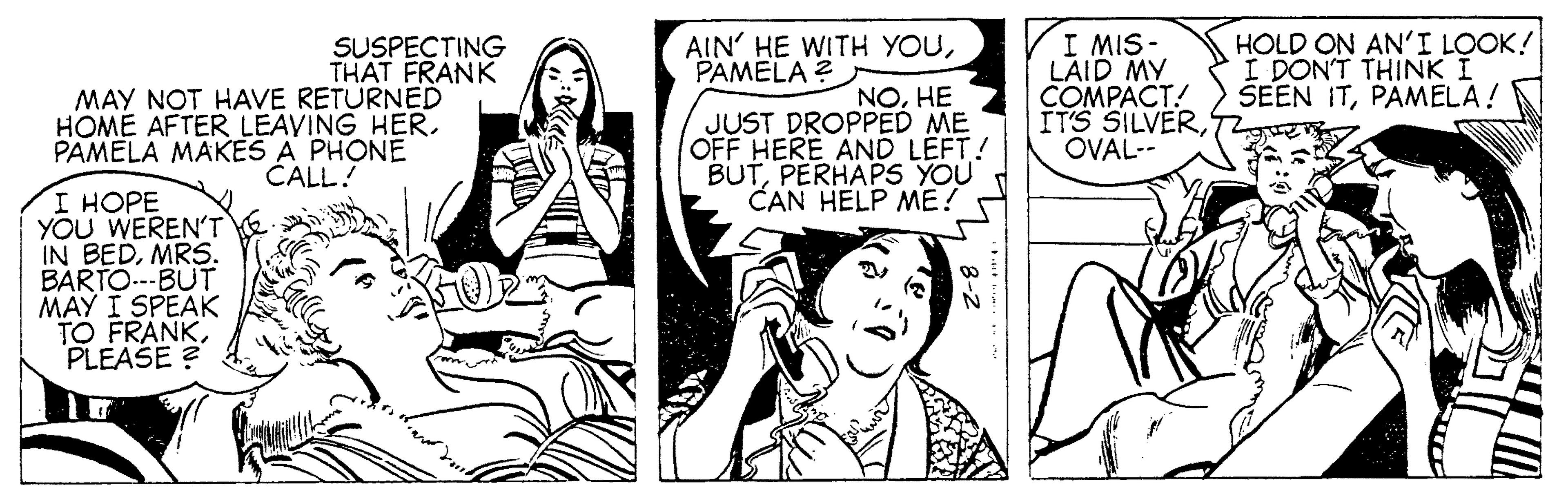 Mammal OCR: I MIS- LAID MY COMPACT! ITS SILVEROVAL-- HOLD ON AN'I LOOK! I DON'T THINK I SEEN ITPAMELA! AIN' HE WITH YOUPAMELA ? SUSPECTING THAT FRANK MAY NOT HAVE RETURNED HOME AFTER LEAVING HER. PAMELA MAKES A PHONE NOHE JUST DROPPED ME OFF HERE AND LEFT! BUTPERHAPS YOU CAN HELP ME! CALL! I HOPE YOU WEREN'T IN BEDMRS. BARTO.--BUT MAY I SPEAK TO FRANKPLEASE ? I MIS- LAID MY COMPACT! ITS SILVEROVAL-- HOLD ON AN'I LOOK! I DON'T THINK I SEEN ITPAMELA! AIN' HE WITH YOUPAMELA ? SUSPECTING THAT FRANK MAY NOT HAVE RETURNED HOME AFTER LEAVING HER. PAMELA MAKES A PHONE NOHE JUST DROPPED ME OFF HERE AND LEFT! BUTPERHAPS YOU CAN HELP ME! CALL! I HOPE YOU WEREN'T IN BEDMRS. BARTO.--BUT MAY I SPEAK TO FRANKPLEASE ?