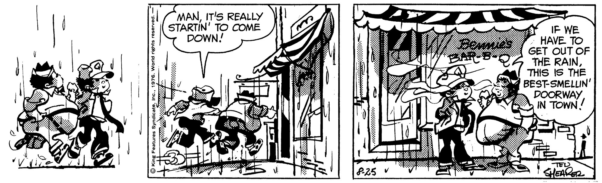 Rectangle OCR: MANIT'S REALLY STARTIN' TO COME DOWN! IF WE HAVE TO GET OUT OF THE RAINTHIS IS THE BEST-SMELLIN' DOORWAYIN TOWN! Bewnies TEL 825 v SHEARGR MANIT'S REALLY STARTIN' TO COME DOWN! IF WE HAVE TO GET OUT OF THE RAINTHIS IS THE BEST-SMELLIN' DOORWAYIN TOWN! Bewnies TEL 825 v SHEARGR