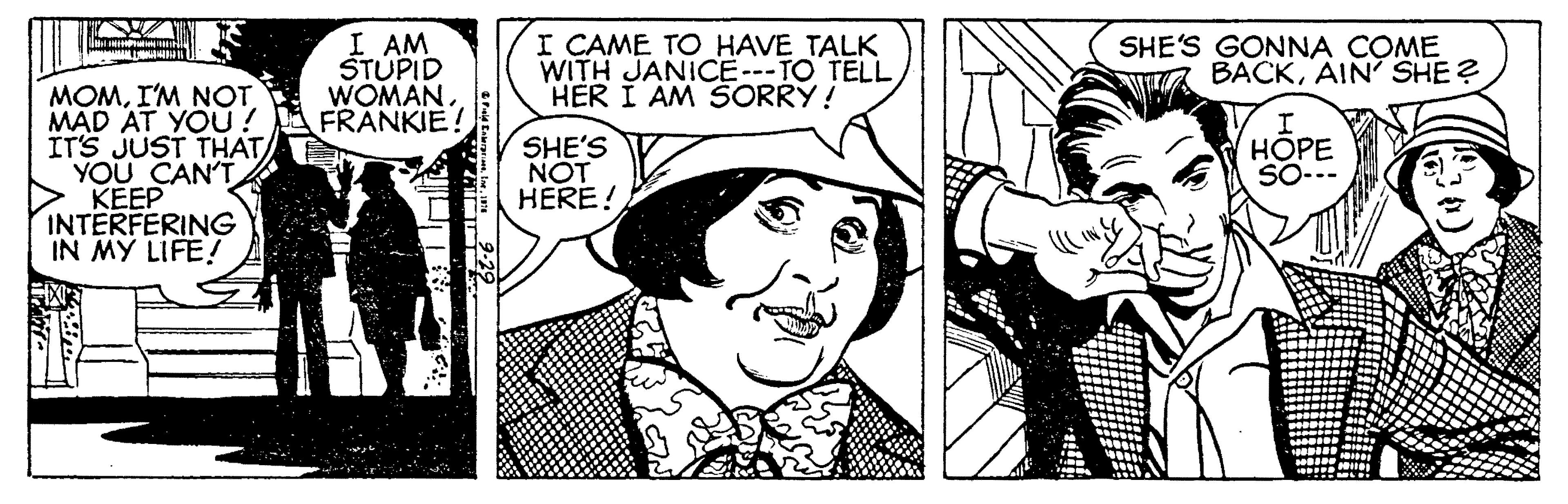Line OCR: I AM ŠTUPID WOMANFRANKIE! I CAME TO HAVE TALK WITH JANICE---TO TELL HER I AM SORRY! SHE'S GONNA COME BACKAIN' SHE? MOMI'M NOT MAD AT YOU ! ITS JUST THAT YOU CAN'T > KEEP INTERFERING IN MY LIFE! SHE'S NOT HERE! HOPE SO I AM ŠTUPID WOMANFRANKIE! I CAME TO HAVE TALK WITH JANICE---TO TELL HER I AM SORRY! SHE'S GONNA COME BACKAIN' SHE? MOMI'M NOT MAD AT YOU ! ITS JUST THAT YOU CAN'T > KEEP INTERFERING IN MY LIFE! SHE'S NOT HERE! HOPE SO