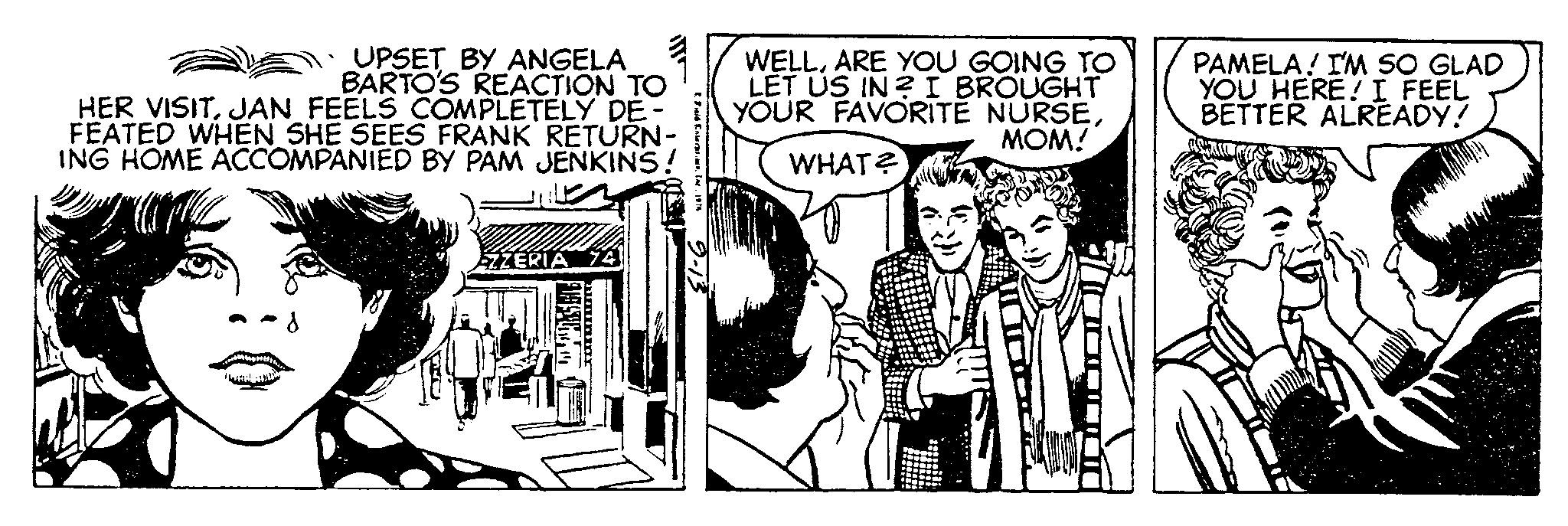 Parallel OCR: UPSET BY ANGELA BARTO'S REACTION TO HER VISITJAN FEELS COMPLETELY DE- FEATED WHEN SHE SEES FRANK RETURN- ING HOME ACCOMPANIED BY PAM JENKINS! AZZERIA 74 ASSES" Frid In WELLARE YOU GOING TO LET US IN? I BROUGHT YOUR FAVORITE NURSEMOM! WHAT? PAMELA! I'M SO GLAD YOU HERE! I FEEL BETTER ALREADY! UPSET BY ANGELA BARTO'S REACTION TO HER VISITJAN FEELS COMPLETELY DE FEATED WHEN SHE SEES FRANK RETURN ING HOME ACCOMPANIED BY PAM JENKINS ! AZZERIA 74 ASSES " Frid In WELLARE YOU GOING TO LET US IN ? I BROUGHT YOUR FAVORITE NURSEMOM ! WHAT ? PAMELA ! I'M SO GLAD YOU HERE ! I FEEL BETTER ALREADY !