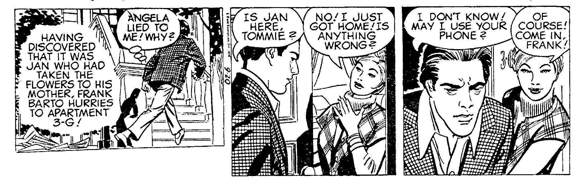 Comic book OCR: HAVING DISCOVERED THAT IT WAS JAN WHO HAD TAKEN THE FLOWERS TO HIS MOTHERFRANK BARTO HURRIES TO APARTMENT 3-G! ANGELA LIED TO ME! WHY? Farid Enterprises. Ine. 19% IS JAN HERETOMMIE? NO! I JUST GOT HOME! IS ANYTHING WRONG? OF I DON'T KNOW! MAY I USE YOUR / COURSE! PHONE? COME IN. FRANK! 30% HAVING DISCOVERED THAT IT WAS JAN WHO HAD TAKEN THE FLOWERS TO HIS MOTHERFRANK BARTO HURRIES TO APARTMENT 3 - G ! ANGELA LIED TO ME ! WHY ? Farid Enterprises . Ine . 19 % IS JAN HERETOMMIE ? NO ! I JUST GOT HOME ! IS ANYTHING WRONG ? OF I DON'T KNOW ! MAY I USE YOUR / COURSE ! PHONE ? COME IN . FRANK ! 30 %