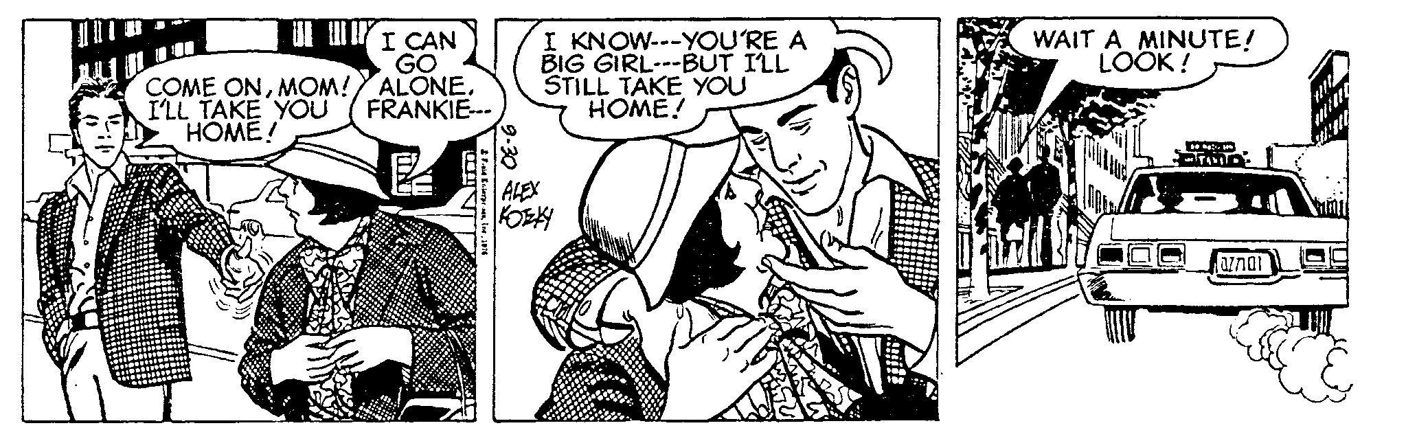 Sharing OCR: I CAN GO COME ONI'LL TAKE YOU FRANKIE--- HOME! TIT 2 Field Enterprimas1976 9.30 I KNOW---YOU'RE A BIG GIRL---BUT I'LL STILL TAKE YOU HOME! ALEX KORKY WAIT A MINUTE! LOOK! 077101 I CAN GO COME ONMOM ! ALONEI'LL TAKE YOU FRANKIE --- HOME ! TIT 2 Field Enterprimas1976 9.30 I KNOW --- YOU'RE A BIG GIRL --- BUT I'LL STILL TAKE YOU HOME ! ALEX KORKY WAIT A MINUTE ! LOOK ! 077101