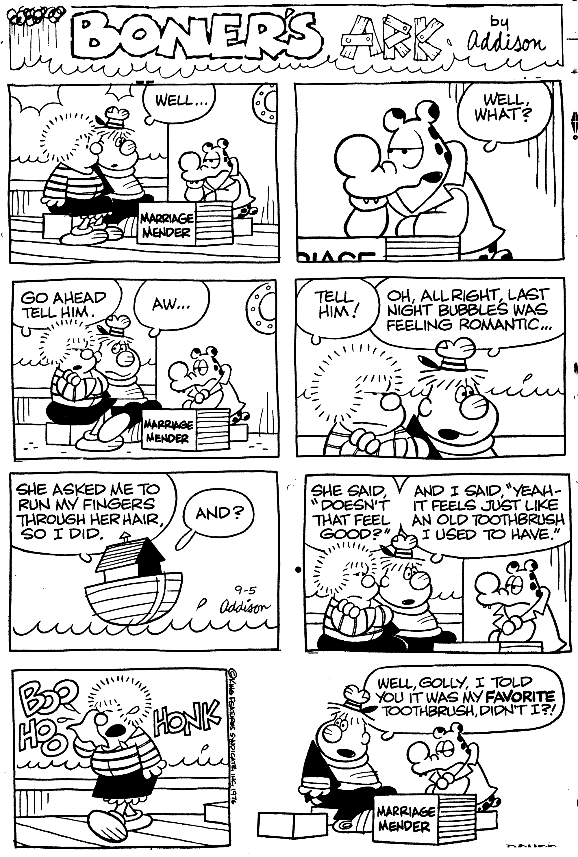 Jaw OCR: BONERS by ARK ddison WELL WHAT? WELL... MARRIAGE MENDER GO AHEAD TELL HIM. TELL HIM! OHLAST NIGHT BUBBLES WAS FEELING ROMANTIC.. AW... MARRIAGE MENDER SHE ASKED ME TO RUN MY FINGERS THROUGH HER HAIRSO I DID. SHE SAIDDOESN'T THAT FEEL GOOD?" AND I SAID"YEAH- IT FEELS JUST LIKE AN OLD TOOTHBRUSH I USED TO HAVE." AND? ?G 9-5 P Oddison WELLI TOLD YOU IT WAS MY FAVORITE TOOTHBRUSHDIDN'T I?! ?? HONK MARRIAGE MENDER BONERS by ARK ddison WELL WHAT? WELL... MARRIAGE MENDER GO AHEAD TELL HIM. TELL HIM! OHLAST NIGHT BUBBLES WAS FEELING ROMANTIC.. AW... MARRIAGE MENDER SHE ASKED ME TO RUN MY FINGERS THROUGH HER HAIRSO I DID. SHE SAIDDOESN'T THAT FEEL GOOD?" AND I SAID"YEAH- IT FEELS JUST LIKE AN OLD TOOTHBRUSH I USED TO HAVE." AND? ? G 9-5 P Oddison WELLI TOLD YOU IT WAS MY FAVORITE TOOTHBRUSHDIDN'T I?! ? ? HONK MARRIAGE MENDER