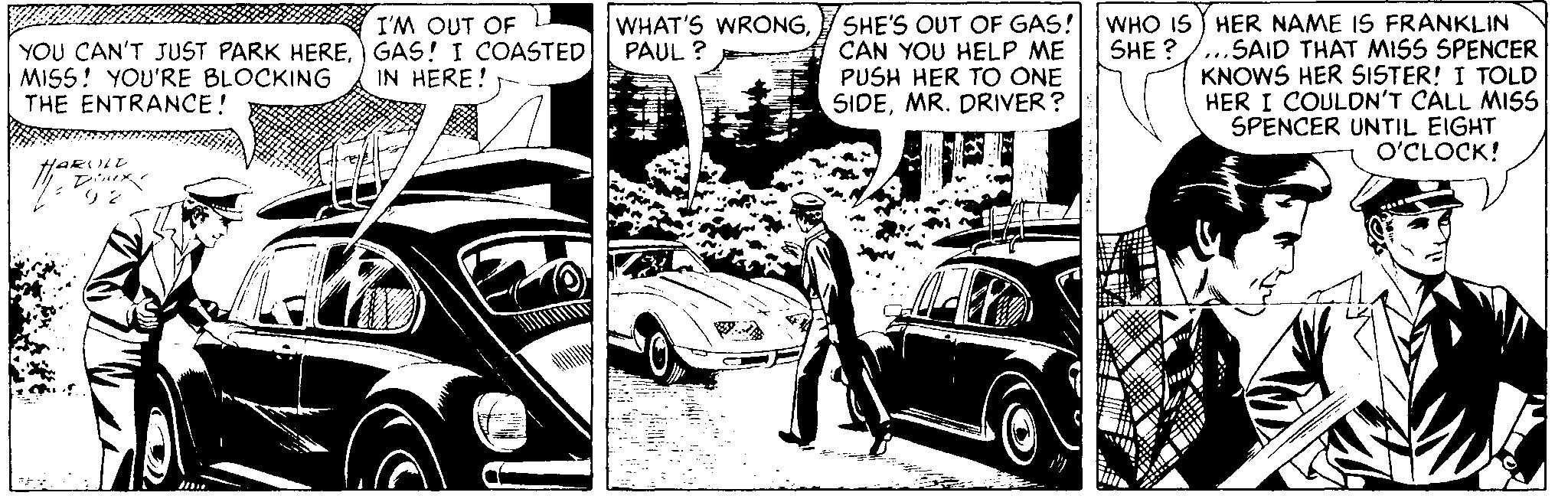 Style OCR: SHE'S OUT OF GAS! CAN YOU HELP ME PUSH HER TO ONE SIDEMR. DRIVER? WHO IS HER NAME IS FRANKLIN SHE ?/...SAID THAT MISS SPENCERKNOWS HER SISTER! I TOLD HER I COULDN'T CALL MISS SPENCER UNTIL EIGHT O'CLOCK! I'M OUT OF WHAT'S WRONGPAUL ? YOU CAN'T JUST PARK HEREGAS! I COASTED MISS! YOU'RE BLOCKING THE ENTRANCE! IN HERE! SHE'S OUT OF GAS! CAN YOU HELP ME PUSH HER TO ONE SIDEMR. DRIVER? WHO IS HER NAME IS FRANKLIN SHE ?/...SAID THAT MISS SPENCERKNOWS HER SISTER! I TOLD HER I COULDN'T CALL MISS SPENCER UNTIL EIGHT O'CLOCK! I'M OUT OF WHAT'S WRONGPAUL ? YOU CAN'T JUST PARK HEREGAS! I COASTED MISS! YOU'RE BLOCKING THE ENTRANCE! IN HERE!