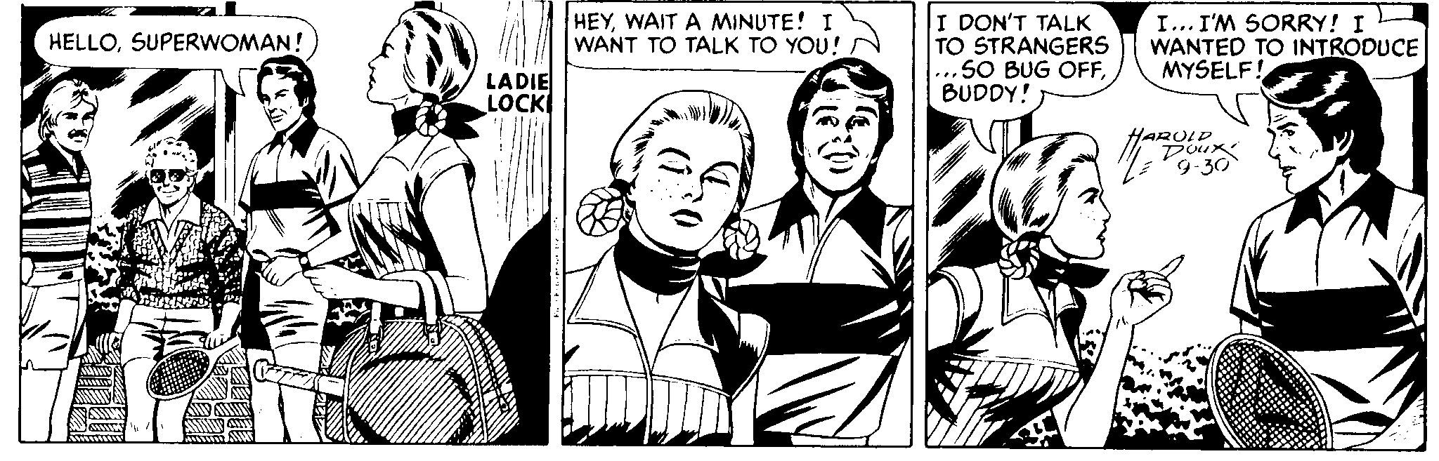 Art OCR: HEYWAIT A MINUTE! I WANT TO TALK TO YOU! I DON'T TALK TO STRANGERS ...SO BUG OFFBUDDY! I... I'M SORRY! I WANTED TO INTRODUCE MYSELF! HELLOSUPERWOMAN! LADIE LOCK LAROLD HEYWAIT A MINUTE! I WANT TO TALK TO YOU! I DON'T TALK TO STRANGERS ...SO BUG OFFBUDDY! I... I'M SORRY! I WANTED TO INTRODUCE MYSELF! HELLOSUPERWOMAN! LADIE LOCK LAROLD
