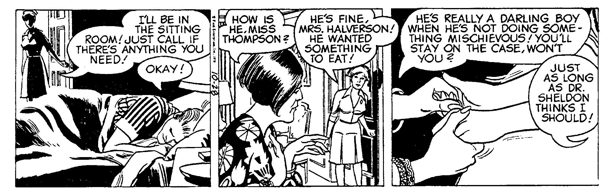 Art OCR: I'LL BE IN THE SITTING ROOM! JUST CALL IF THERE'S ANYTHING YOU NEED! OKAY! Fid Interations1876 10-28 HOW IS HE MISS THOMPSON ? HE'S FINEMRS. HALVERSON! HE WANTED SOMETHING TO EAT! NIKE Me HE'S REALLY A DARLING BOY WHEN HE'S NOT DOING SOME - THING MISCHIEVOUS! YOU'LL STAY ON THE CASEWON'T YOU ? JUST AS LONG AS DR. SHELDON THINKS I SHOULD! I'LL BE IN THE SITTING ROOM ! JUST CALL IF THERE'S ANYTHING YOU NEED ! OKAY ! Fid Interations1876 10-28 HOW IS HE MISS THOMPSON ? HE'S FINEMRS . HALVERSON ! HE WANTED SOMETHING TO EAT ! NIKE Me HE'S REALLY A DARLING BOY WHEN HE'S NOT DOING SOME - THING MISCHIEVOUS ! YOU'LL STAY ON THE CASEWON'T YOU ? JUST AS LONG AS DR . SHELDON THINKS I SHOULD !