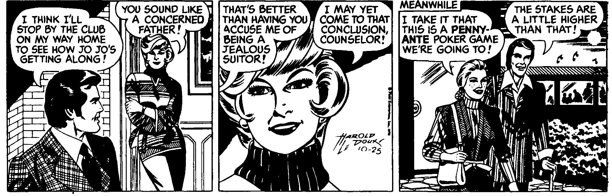 Cartoon Faces (1) OCR: MEANWHILE YOU SOUND LIKE A CONCERNED FATHER! I MAY YET THAN HAVING YOUCOME TO THAT I TAKE IT THAT CONCLUSIONCOUNSELOR! THE STAKES ARE A LITTLE HIGHER THAN THAT! THAT'S BETTER I THINK I'LL STOP BY THE CLUB ON MY WAY HOME TO SEE HOW JO JO'S GETTING ÁLONG! ACCUSE ME OF BEING A JEALOUS SUITOR! THIS IS A PENNY- ANTE POKER GAME WE'RE GOING TO! HAROLP DOURS 10-25 MEANWHILE YOU SOUND LIKE A CONCERNED FATHER! I MAY YET THAN HAVING YOUCOME TO THAT I TAKE IT THAT CONCLUSIONCOUNSELOR! THE STAKES ARE A LITTLE HIGHER THAN THAT! THAT'S BETTER I THINK I'LL STOP BY THE CLUB ON MY WAY HOME TO SEE HOW JO JO'S GETTING ÁLONG! ACCUSE ME OF BEING A JEALOUS SUITOR! THIS IS A PENNY- ANTE POKER GAME WE'RE GOING TO! HAROLP DOURS 10-25