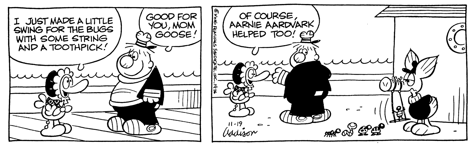 Font OCR: I JUST MADE A LITTLE SWING FOR THE BUGS WITH SOME STRING AND A TOOTHPICK! GOOD FOR YOUMOM GOOSE! OF COURSE AARNIE AARDVARK HELPED TOO! E Il-19 Cadison ExwE FEAIUPES SNOKÁTEINC.19- I JUST MADE A LITTLE SWING FOR THE BUGS WITH SOME STRING AND A TOOTHPICK! GOOD FOR YOUMOM GOOSE! OF COURSE AARNIE AARDVARK HELPED TOO! E Il-19 Cadison ExwE FEAIUPES SNOKÁTE