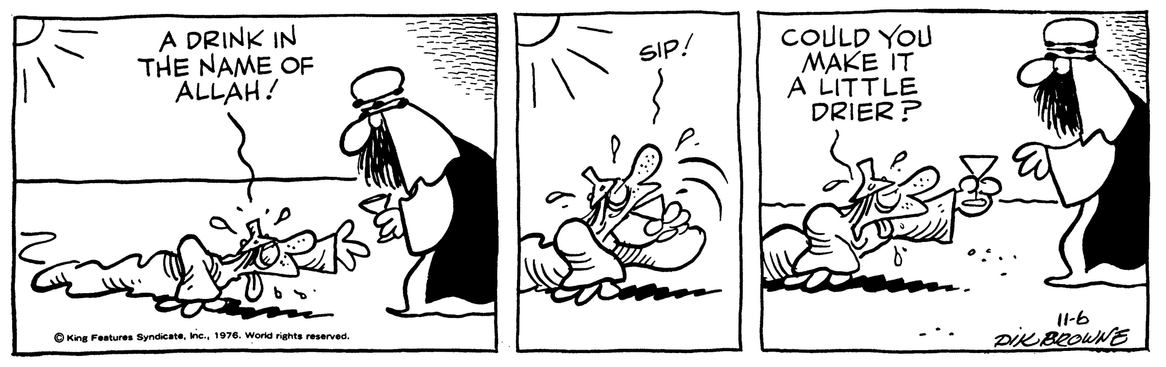 Drawing OCR: A DRINK IN THE NAME OF ALLAH! COULD YOU MAKE IT A LITTLE DRIER ? SIP! O King Features Syndicate1976. Worid rights reserved. I1-6 DiKBROWNE A DRINK IN THE NAME OF ALLAH! COULD YOU MAKE IT A LITTLE DRIER ? SIP! O King Features Syndicate1976. Worid rights reserved. I1-6 DiKBROWNE