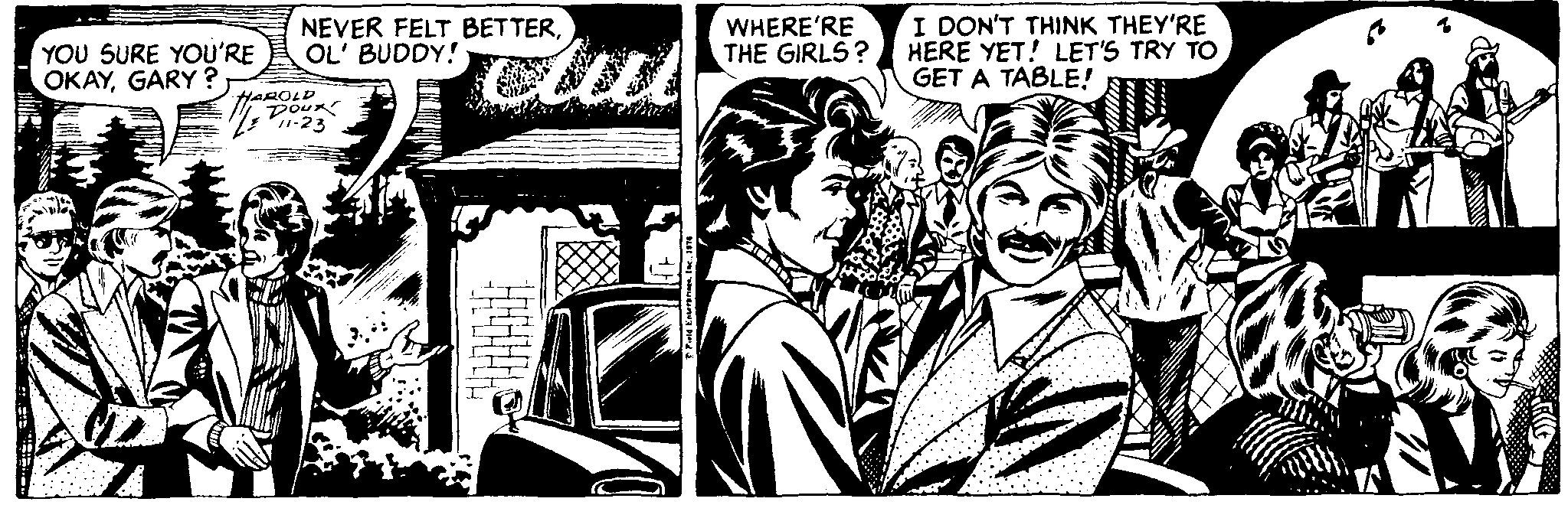 Comics OCR: YOU SURE YOU'RE OKAYGARY? NEVER FELT BETTEROL' BUDDY! clu WHERE'RE THE GIRLS? I DON'T THINK THEY'RE HERE YET! LET'S TRY TO GET A TABLE! HAROLD YOU SURE YOU'RE OKAYGARY? NEVER FELT BETTEROL' BUDDY! clu WHERE'RE THE GIRLS? I DON'T THINK THEY'RE HERE YET! LET'S TRY TO GET A TABLE! HAROLD