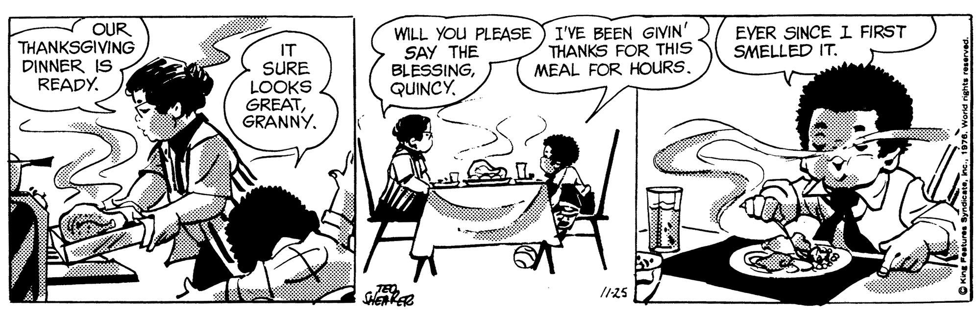 Font OCR: OUR THANKSGIVING DINNER IS READY. IT SURE LOOKS GREATGRANNY. WILL YOU PLEASE SAY THE BLESSINGI'VE BEEN GIVIN' THANKS FOR THIS MEAL FOR HOURS. EVER SINCEI FIRST SMELLED IT. TEO /125 OUR THANKSGIVING DINNER IS READY. IT SURE LOOKS GREATGRANNY. WILL YOU PLEASE SAY THE BLESSINGI'VE BEEN GIVIN' THANKS FOR THIS MEAL FOR HOURS. EVER SINCEI FIRST SMELLED IT. TEO /125