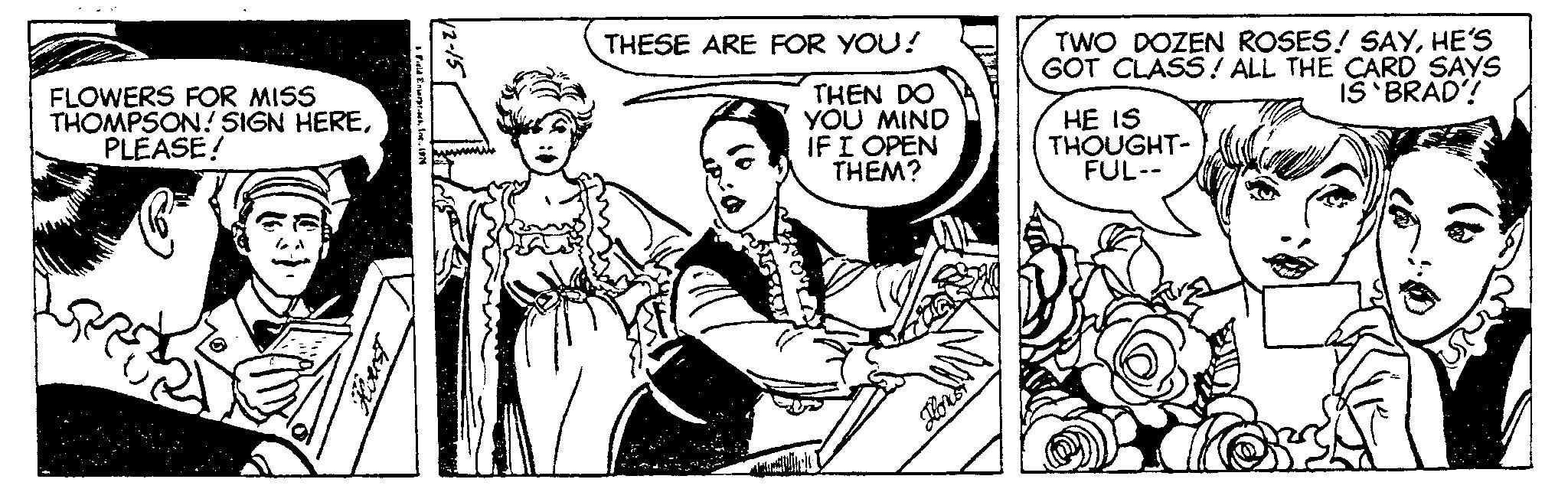 Monochrome OCR: FLOWERS FOR MISS THOMPSON! SIGN HEREPLEASE! Houst Field Enterprises1976 12-15 THESE ARE FOR YOU! THEN DO YOU MIND IF I OPEN THEM? A Flows TWO DOZEN ROSES! SAYHE'S GOT CLASS! ALL THE CARD SAYS IS BRAD'! HE IS THOUGHT- FUL-- FLOWERS FOR MISS THOMPSON ! SIGN HEREPLEASE ! Houst Field Enterprises1976 12-15 THESE ARE FOR YOU ! THEN DO YOU MIND IF I OPEN THEM ? A Flows TWO DOZEN ROSES ! SAYHE'S GOT CLASS ! ALL THE CARD SAYS IS BRAD ' ! HE IS THOUGHT FUL-