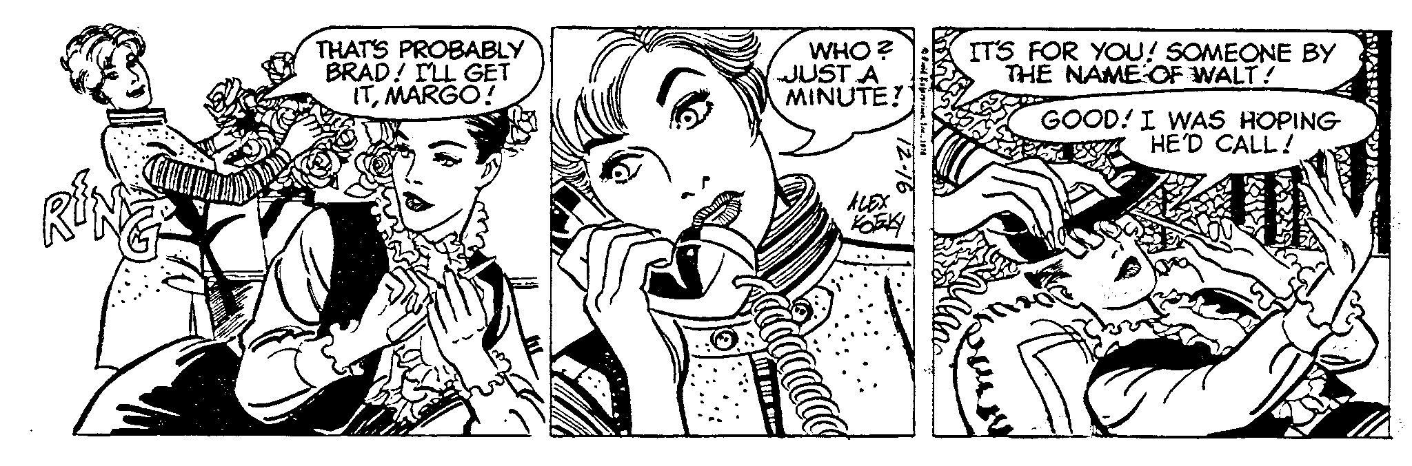 Style OCR: THAT'S PROBABLY BRAD! I'LL GET ITMARGO! milla WHO? JUST A MINUTE! ALEX 12-16 Bild Kaprines1974 IT'S FOR YOU! SOMEONE BY THE NAME OF WALT! GOOD! I WAS HOPING HE'D CALL! THAT'S PROBABLY BRAD ! I'LL GET ITMARGO ! milla WHO ? JUST A MINUTE ! ALEX 12-16 Bild Kaprines1974 IT'S FOR YOU ! SOMEONE BY THE NAME OF WALT ! GOOD ! I WAS HOPING HE'D CALL !
