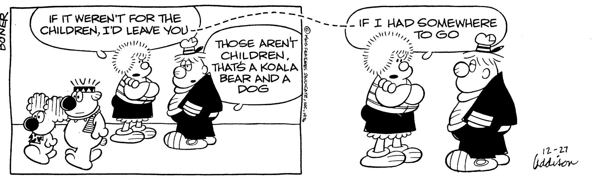 Line OCR: IF IT WEREN'T FOR THE CHILDRENI'D LEAVE YOU- IF I HAD SOMEWHERE TO GO THOSE ARENT CHILDRENTHATS A KOALA BEAR AND A DOG 12-27 hiddiron IF IT WEREN'T FOR THE CHILDRENI'D LEAVE YOU- IF I HAD SOMEWHERE TO GO THOSE ARENT CHILDRENTHATS A KOALA BEAR AND A DOG 12-27 hiddiron