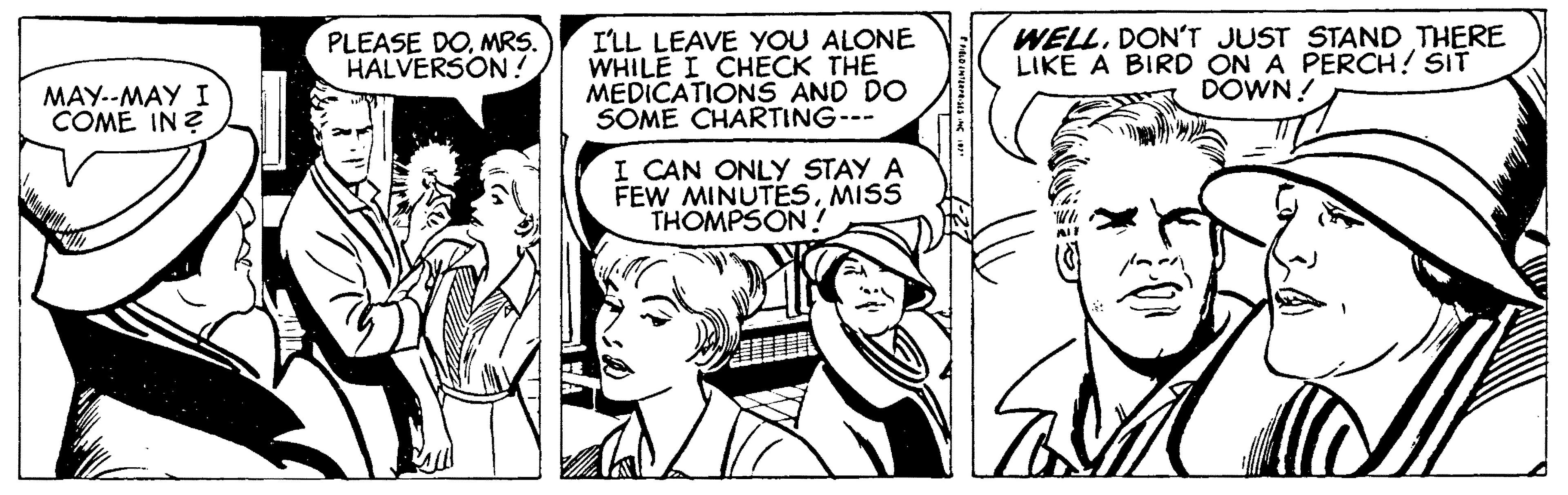 Art OCR: PLEASE DOMRS. HALVERSON! I'LL LEAVE YOU ALONE WHILE I CHECK THE MEDICATIONS AND DO SOME CHARTING--- WELLDON'T JUST STAND THERE LIKE A BIRD ON A PERCH! SIT DOWN! MAY.-MAY I COME IN? I CAN ONLY STAY A FEW MINUTESMISS THOMPSON PLEASE DOMRS. HALVERSON! I'LL LEAVE YOU ALONE WHILE I CHECK THE MEDICATIONS AND DO SOME CHARTING--- WELLDON'T JUST STAND THERE LIKE A BIRD ON A PERCH! SIT DOWN! MAY.-MAY I COME IN? I CAN ONLY STAY A FEW MINUTESMISS THOMPSON
