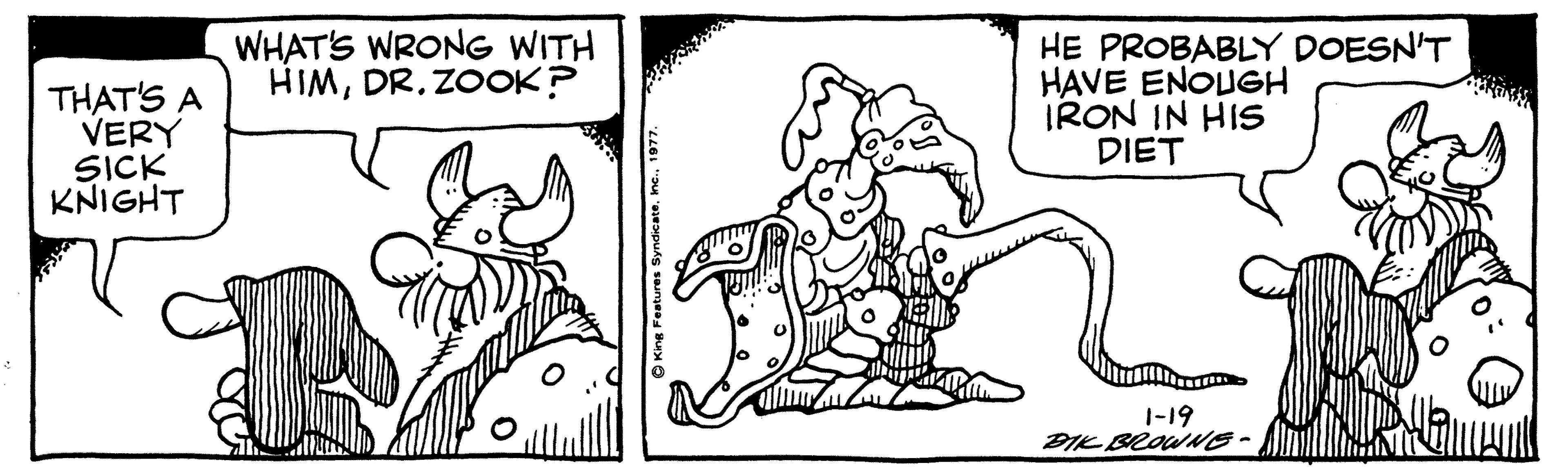 Font OCR: THAT'S A VERY SICK KNIGHT WHAT'S WRONG WITH HIMDR. ZOOK? HE PROBABLY DOESN'T HAVE ENOUGH IRON IN HIS DIET 1-19 BIK BROWNE. THAT'S A VERY SICK KNIGHT WHAT'S WRONG WITH HIMDR. ZOOK? HE PROBABLY DOESN'T HAVE ENOUGH IRON IN HIS DIET 1-19 BIK BROWNE.