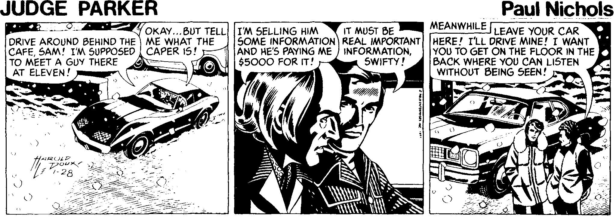 Parallel OCR: JUDGE PARKER Paul Nichols MEANWHILE OKAY...BUT TELL I'M SELLING HIM DRIVE AROUND BEHIND THE ME WHAT THE CAFESAM! I'M SUPPOSED CAPER IS! TO MEET A GUY THERE AT ELEVEN! IT MUST BE SOME INFORMATION REAL IMPORTANT AND HE'S PAYING ME ) INFORMATIONSWIFTY! LEAVE YOUR CAR HERE! I'LL DRIVE MINE! I WANT YOU TO GET ON THE FLOOR IN THE BACK WHERE YOU CAN LISTEN WITHOUT BEING SEEN! $5000 FOR IT! JUDGE PARKER Paul Nichols MEANWHILE OKAY...BUT TELL I'M SELLING HIM DRIVE AROUND BEHIND THE ME WHAT THE CAFESAM! I'M SUPPOSED CAPER IS! TO MEET A GUY THERE AT ELEVEN! IT MUST BE SOME INFORMATION REAL IMPORTANT AND HE'S PAYING ME ) INFORMATIONSWIFTY! LEAVE YOUR CAR HERE! I'LL DRIVE MINE! I WANT YOU TO GET ON THE FLOOR IN THE BACK WHERE YOU CAN LISTEN WITHOUT BEING SEEN! $5000 FOR IT!