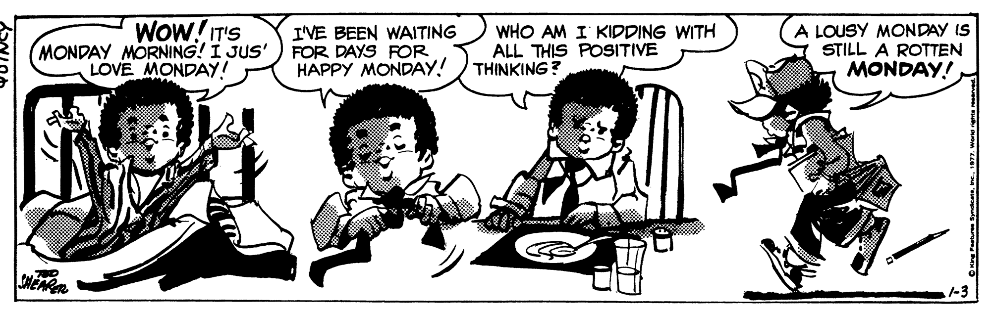 Interaction OCR: WOW!IT'S MONDAY MORNING! I JUS' LOVE MONDAY! I'VE BEEN WAITING FOR DAYS FOR HAPPY MONDAY! WHO AM I KIDDING WITH ALL THIS POSITIVE THINKING? A LOUSY MONDAY IS STILL A ROTTEN MONDAY! 1-3 WOW!IT'S MONDAY MORNING! I JUS' LOVE MONDAY! I'VE BEEN WAITING FOR DAYS FOR HAPPY MONDAY! WHO AM I KIDDING WITH ALL THIS POSITIVE THINKING? A LOUSY MONDAY IS STILL A ROTTEN MONDAY! 1-3