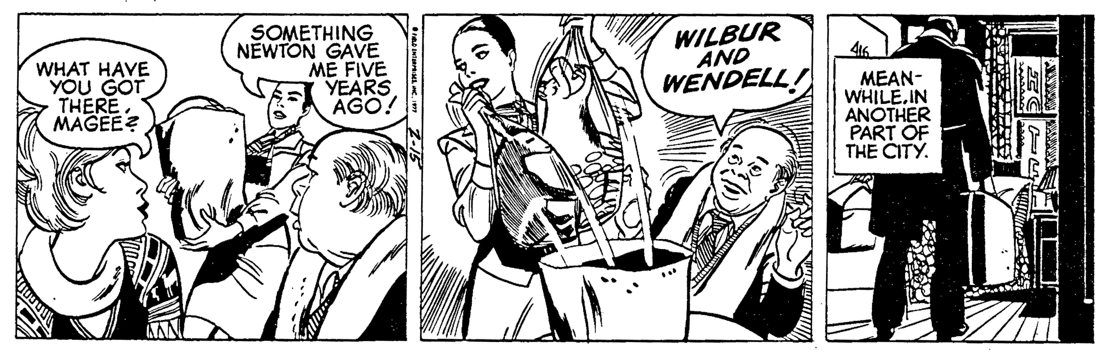 Style OCR: WHAT HAVE YOU GOT THERE MAGEE? SOMETHING NEWTON GAVE ME FIVE YEARS ÁGO! WILBUR AND WENDELL! MEAN- WHILE.IN ANOTHER PART OF THE CITY. WHAT HAVE YOU GOT THERE MAGEE? SOMETHING NEWTON GAVE ME FIVE YEARS ÁGO! WILBUR AND WENDELL! MEAN- WHILE.IN ANOTHER PART OF THE CITY.