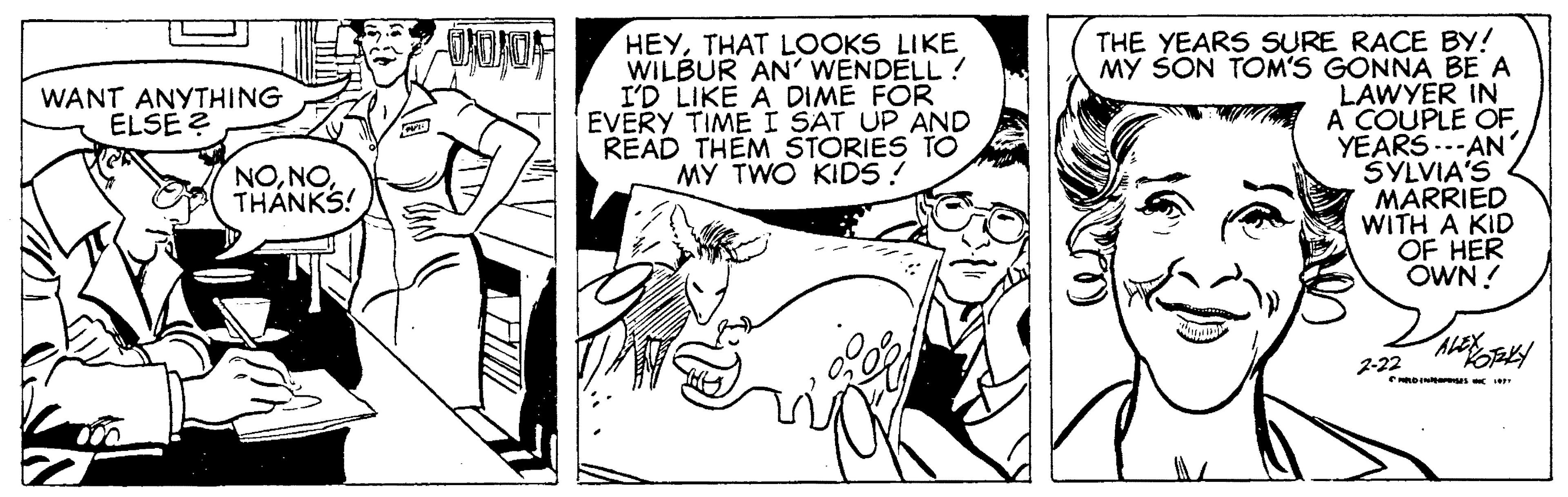 Gesture OCR: HEYTHAT LOOKS LIKE WILBUR AN' WENDELL! I'D LIKE A DIME FOR EVERY TIME I SAT UP AND READ THEM STORIES TO MY TWO KIDS! THE YEARS SURE RACE BY! M? SON TOM'S GONNA BE A LAWYER IN A COUPLE OF YEARS..-AN' SYLVIA'S MARRIED WITH A KID OF HER OWN ! WANT ANYTHING ELSÉ ? NOTHÁNKS! 2-22 HEYTHAT LOOKS LIKE WILBUR AN' WENDELL! I'D LIKE A DIME FOR EVERY TIME I SAT UP AND READ THEM STORIES TO MY TWO KIDS! THE YEARS SURE RACE BY! M? SON TOM'S GONNA BE A LAWYER IN A COUPLE OF YEARS..-AN' SYLVIA'S MARRIED WITH A KID OF HER OWN ! WANT ANYTHING ELSÉ ? NOTHÁNKS! 2-22