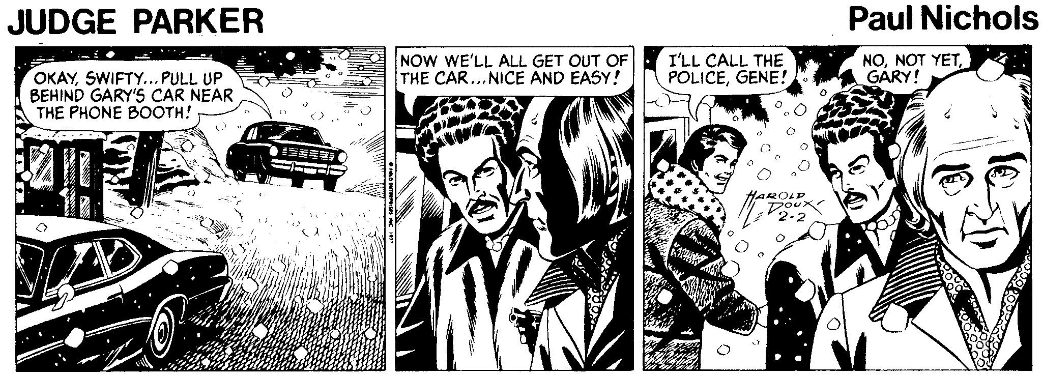 Comic book OCR: JUDGE PARKER Paul Nichols NOW WE'LL ALL GET OUT OF THE CAR...NICE AND EASY! I'LL CALL THE POLICEGENE! NOGÀRY! OKAYSWIFTY... PULL UP BEHIND GARY'S CAR NEAR THE PHONE BOOTH! HAROLP Dour JUDGE PARKER Paul Nichols NOW WE'LL ALL GET OUT OF THE CAR...NICE AND EASY! I'LL CALL THE POLICEGENE! NONOT YETGÀRY! OKAYSWIFTY... PULL UP BEHIND GARY'S CAR NEAR THE PHONE BOOTH! HAROLP Dour