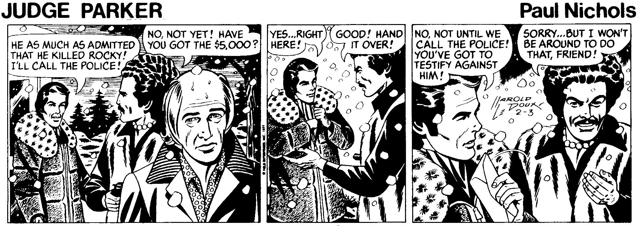 Illustration Faces (4) : JOYFUL OCR: JUDGE PARKER Paul Nichols SORRY..BUT I WON'T BE ARQUND TO DO THATFRIEND! NONOT YET! HAVE YOU GOT THE $5000? HERE! YES..RIGHT GOOD! HAND NONOT UNTIL WE IT OVER! HE AS MUCH AS ADMITTED THAT HE KILLED ROCKY! I'LL CALL THE POLICE! CALL THE POLICE! YOU'VE GOT TO TESTIFY AGAINST HIM! Oo //AROLD DOUR JUDGE PARKER Paul Nichols SORRY..BUT I WON'T BE ARQUND TO DO THATFRIEND! NONOT YET! HAVE YOU GOT THE $5000? HERE! YES..RIGHT GOOD! HAND NONOT UNTIL WE IT OVER! HE AS MUCH AS ADMITTED THAT HE KILLED ROCKY! I'LL CALL THE POLICE! CALL THE POLICE! YOU'VE GOT TO TESTIFY AGAINST HIM! Oo //AROLD DOUR