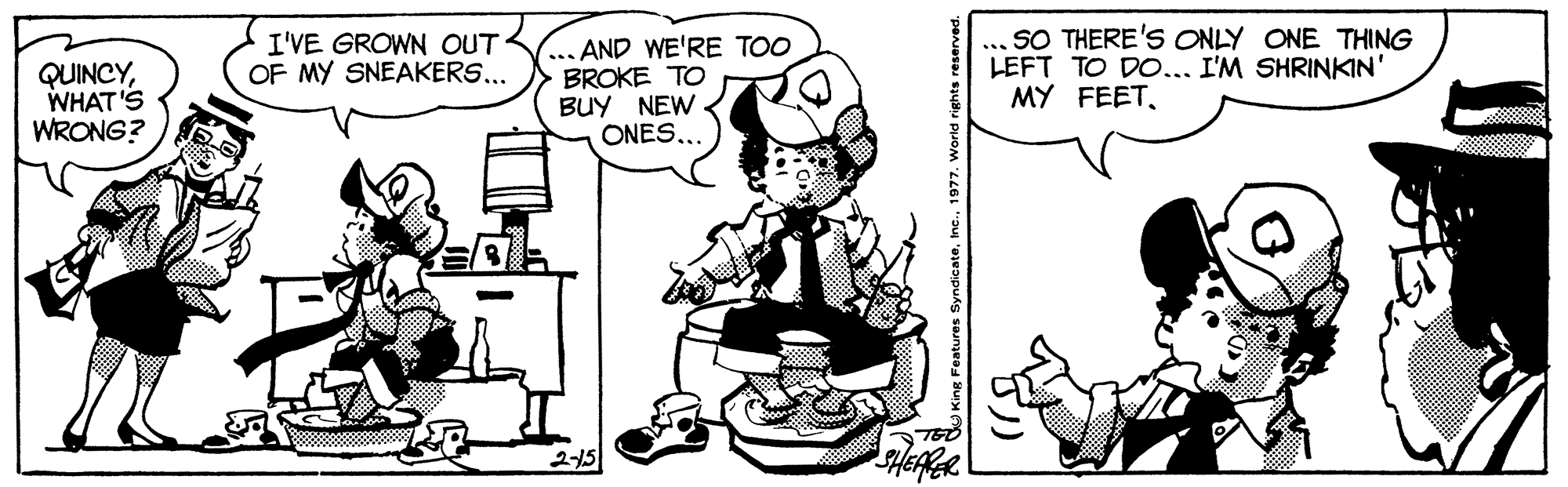 Jaw OCR: QUINCYWHAT'S WRONG? I'VE GROWN OUT OF MY SNEAKERS... AND WE'RE TOO BROKE TO BUY NEW ONES... ... SO THERE'S ONLY ONE THING LEFT TO DO... I'M SHRINKIN' MY FEET215 QUINCYWHAT'S WRONG? I'VE GROWN OUT OF MY SNEAKERS... AND WE'RE TOO BROKE TO BUY NEW ONES... ... SO THERE'S ONLY ONE THING LEFT TO DO... I'M SHRINKIN' MY FEET