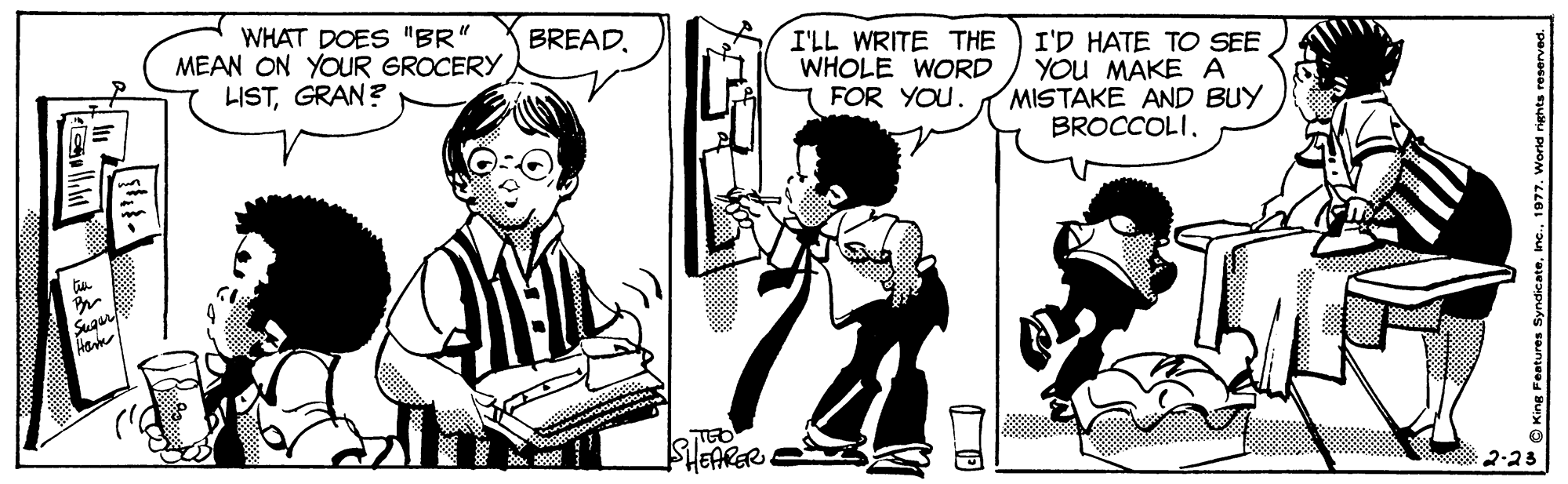 Mammal OCR: WHAT DOES "BR" MEAN ON YOUR GROCERY LISTGRAN? BREAD. I'LL WRITE THE WHOLE WORD FOR YOU. I'D HATE TO SEE YOU MAKEA MISTAKE AND BUY BROCCOLI. Sugur TEO HEARER. 2.23 WHAT DOES "BR" MEAN ON YOUR GROCERY LISTGRAN? BREAD. I'LL WRITE THE WHOLE WORD FOR YOU. I'D HATE TO SEE YOU MAKEA MISTAKE AND BUY BROCCOLI. Sugur TEO HEARER. 2.23