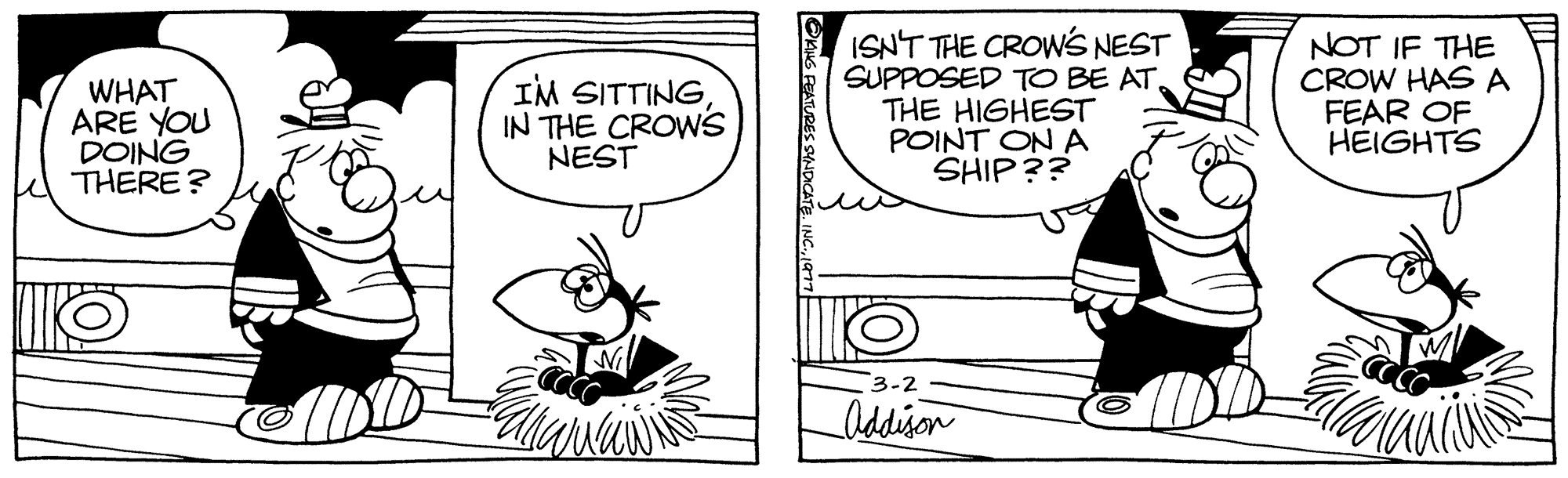 Line art OCR: WHAT ARE YOU DOING THERE? O IM SITTINGIN THE CROWS NEST ISN'T THE CROW'S NEST SUPPOSED TO BE AT. THE HIGHEST POINT ON A SHIP?? 3-2 Addison NOT IF THE CROW HAS A FEAR OF HEIGHTS WHAT ARE YOU DOING THERE ? O IM SITTINGIN THE CROWS NEST ISN'T THE CROW'S NEST SUPPOSED TO BE AT . THE HIGHEST POINT ON A SHIP ?? 3-2 Addison NOT IF THE CROW HAS A FEAR OF HEIGHTS